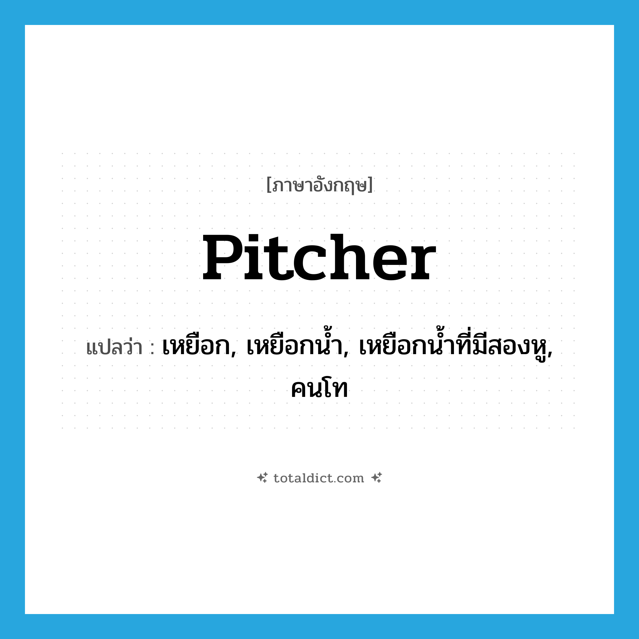 pitcher แปลว่า?, คำศัพท์ภาษาอังกฤษ pitcher แปลว่า เหยือก, เหยือกน้ำ, เหยือกน้ำที่มีสองหู, คนโท ประเภท N หมวด N