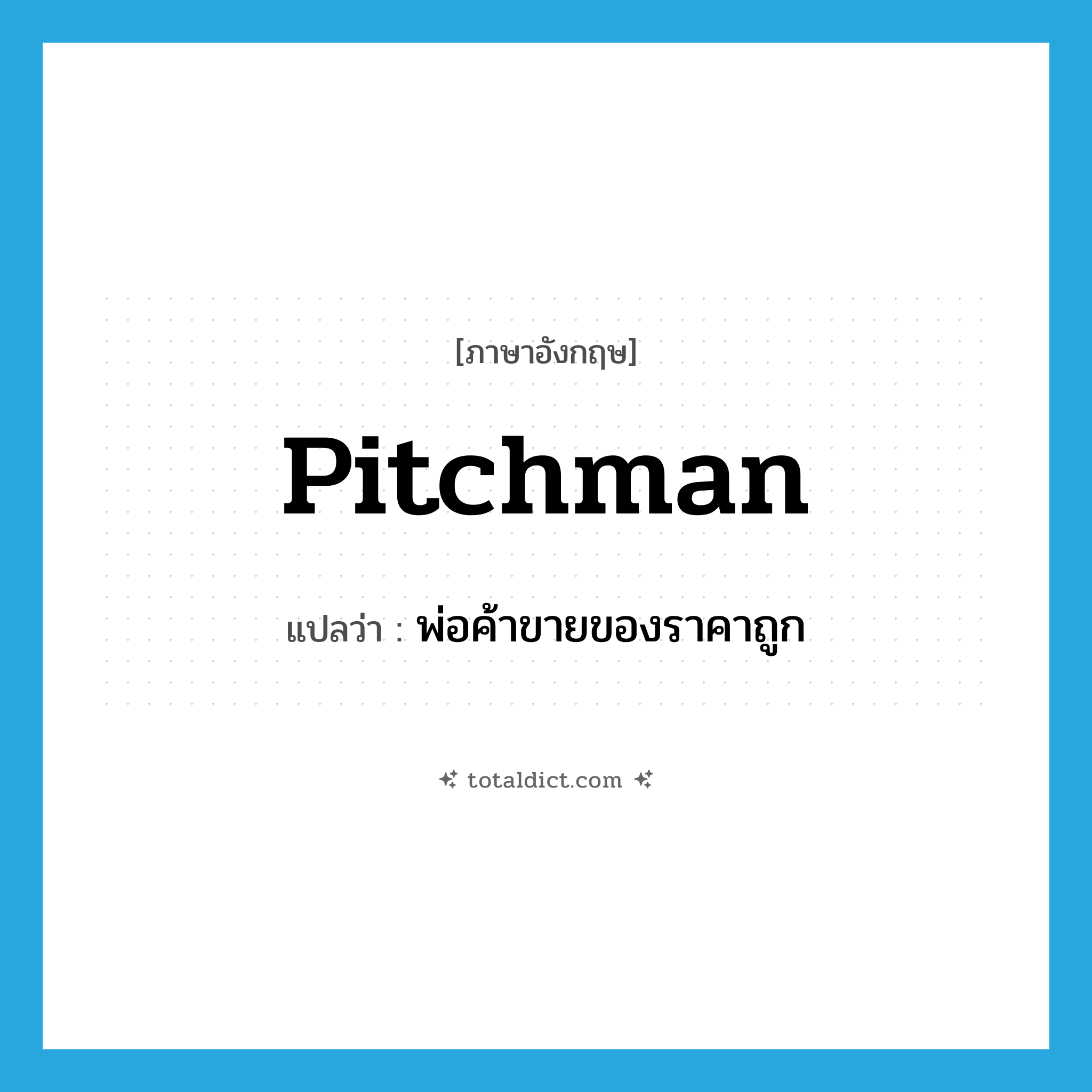 pitchman แปลว่า?, คำศัพท์ภาษาอังกฤษ pitchman แปลว่า พ่อค้าขายของราคาถูก ประเภท N หมวด N