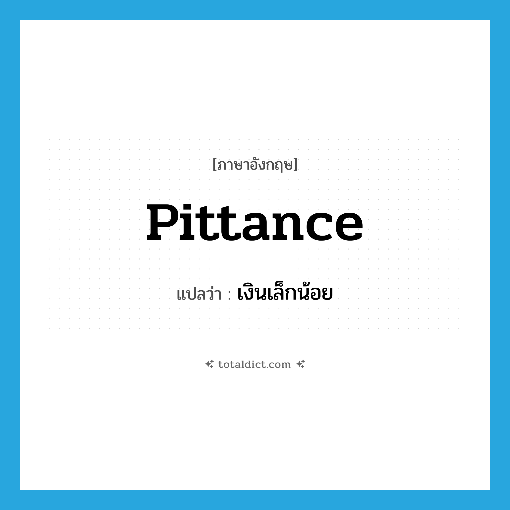 pittance แปลว่า?, คำศัพท์ภาษาอังกฤษ pittance แปลว่า เงินเล็กน้อย ประเภท N หมวด N