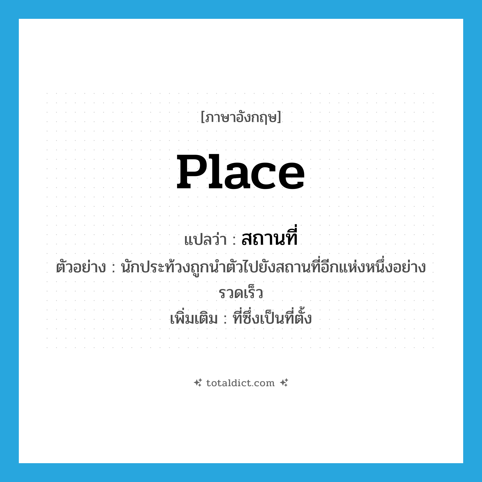place แปลว่า?, คำศัพท์ภาษาอังกฤษ place แปลว่า สถานที่ ประเภท N ตัวอย่าง นักประท้วงถูกนำตัวไปยังสถานที่อีกแห่งหนึ่งอย่างรวดเร็ว เพิ่มเติม ที่ซึ่งเป็นที่ตั้ง หมวด N