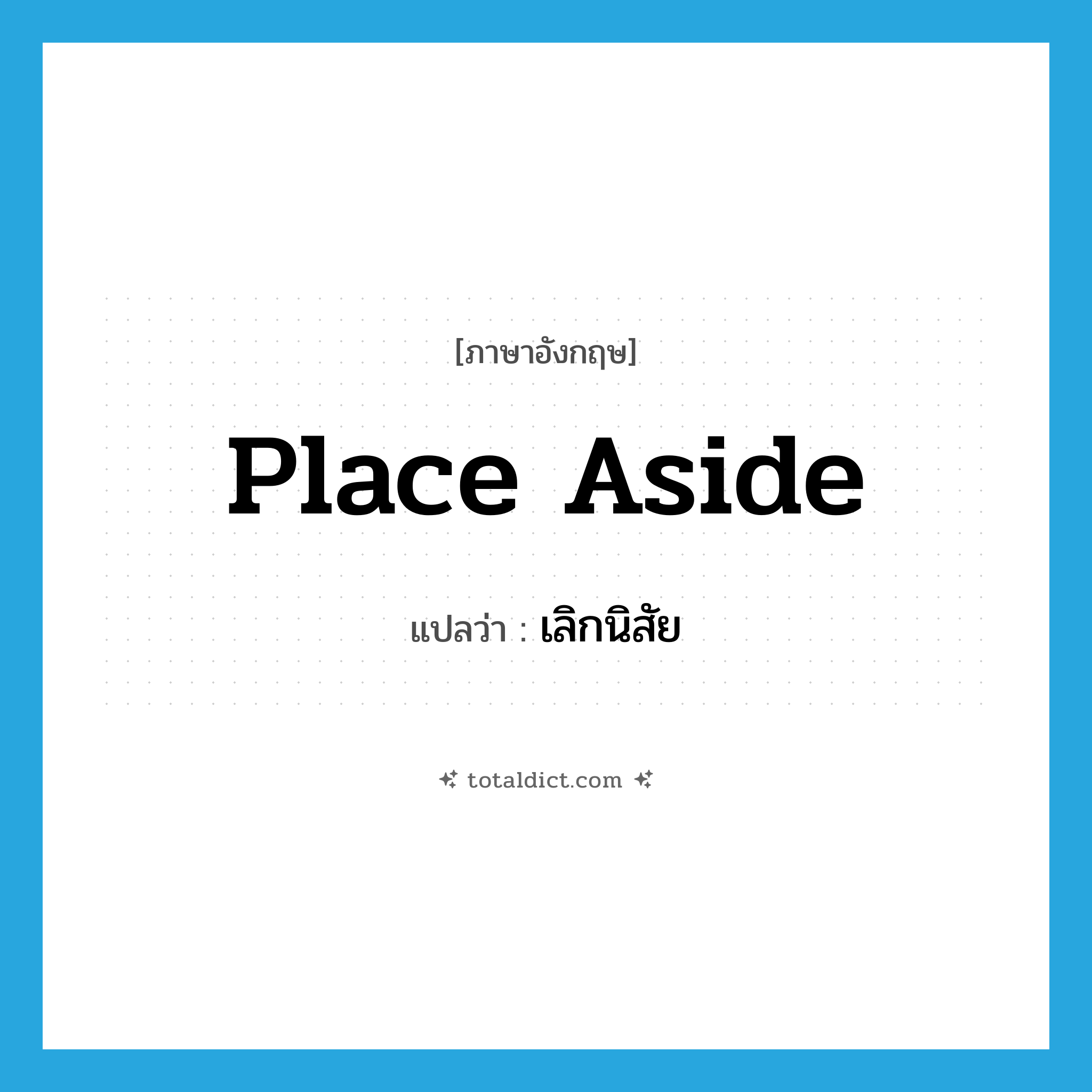 place aside แปลว่า?, คำศัพท์ภาษาอังกฤษ place aside แปลว่า เลิกนิสัย ประเภท PHRV หมวด PHRV