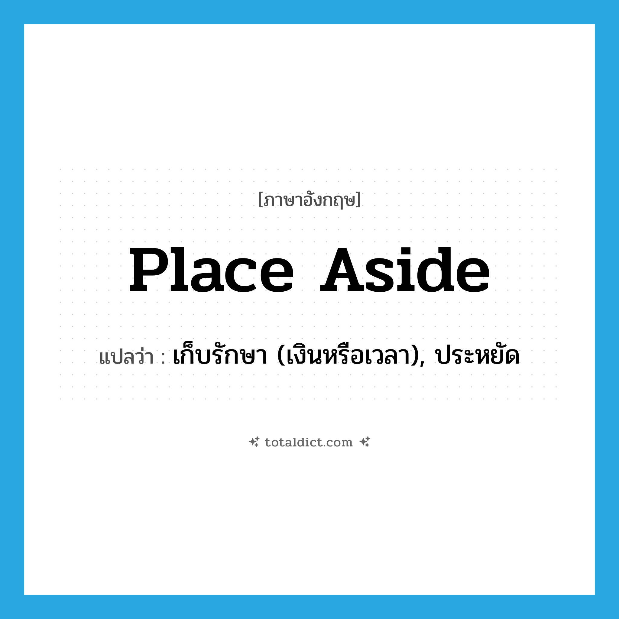 place aside แปลว่า?, คำศัพท์ภาษาอังกฤษ place aside แปลว่า เก็บรักษา (เงินหรือเวลา), ประหยัด ประเภท PHRV หมวด PHRV
