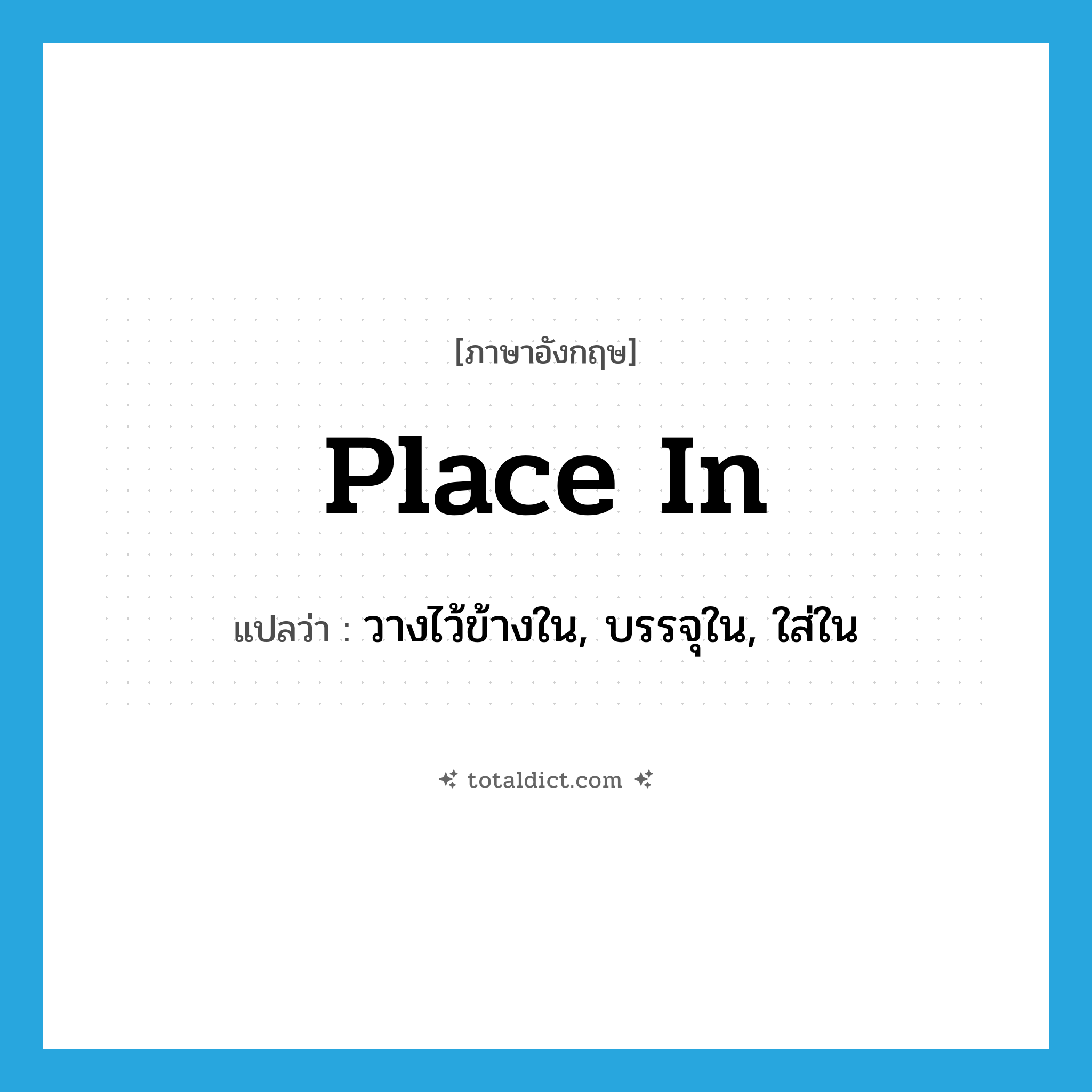 place in แปลว่า?, คำศัพท์ภาษาอังกฤษ place in แปลว่า วางไว้ข้างใน, บรรจุใน, ใส่ใน ประเภท PHRV หมวด PHRV