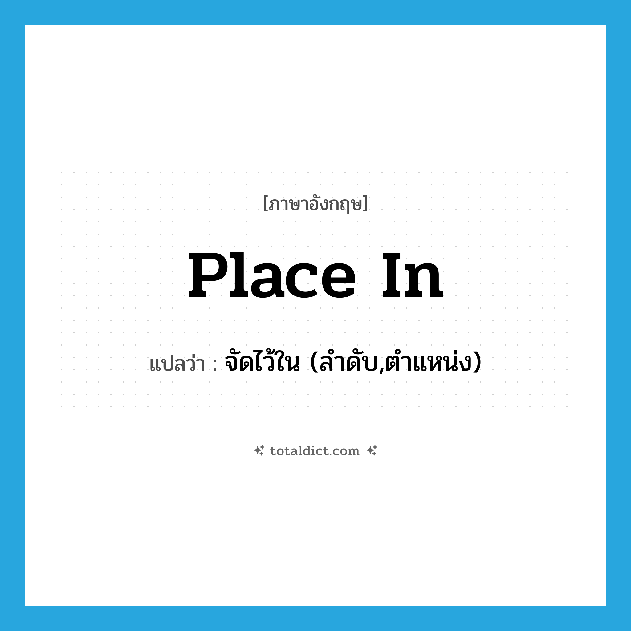 place in แปลว่า?, คำศัพท์ภาษาอังกฤษ place in แปลว่า จัดไว้ใน (ลำดับ,ตำแหน่ง) ประเภท PHRV หมวด PHRV