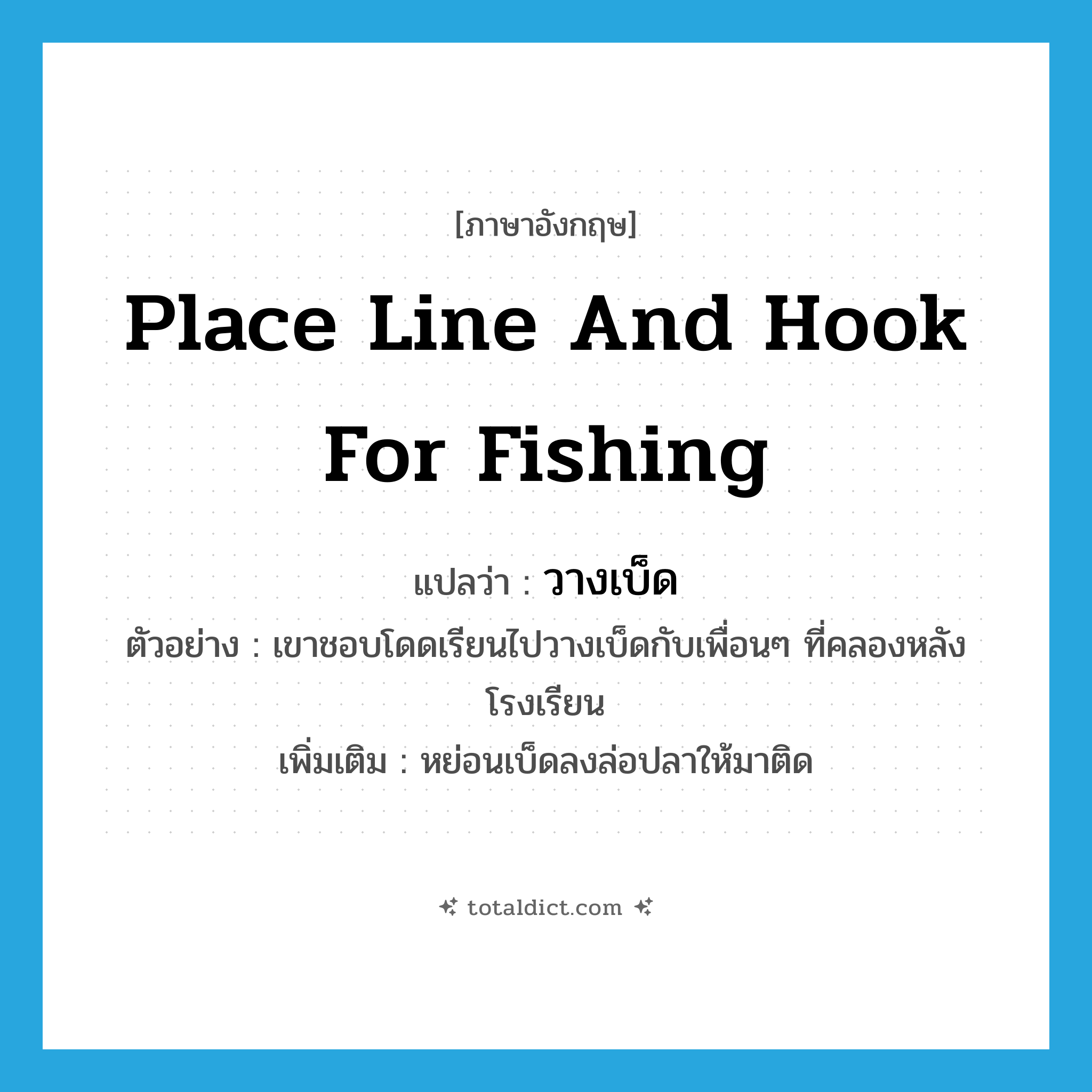 place line and hook for fishing แปลว่า?, คำศัพท์ภาษาอังกฤษ place line and hook for fishing แปลว่า วางเบ็ด ประเภท V ตัวอย่าง เขาชอบโดดเรียนไปวางเบ็ดกับเพื่อนๆ ที่คลองหลังโรงเรียน เพิ่มเติม หย่อนเบ็ดลงล่อปลาให้มาติด หมวด V