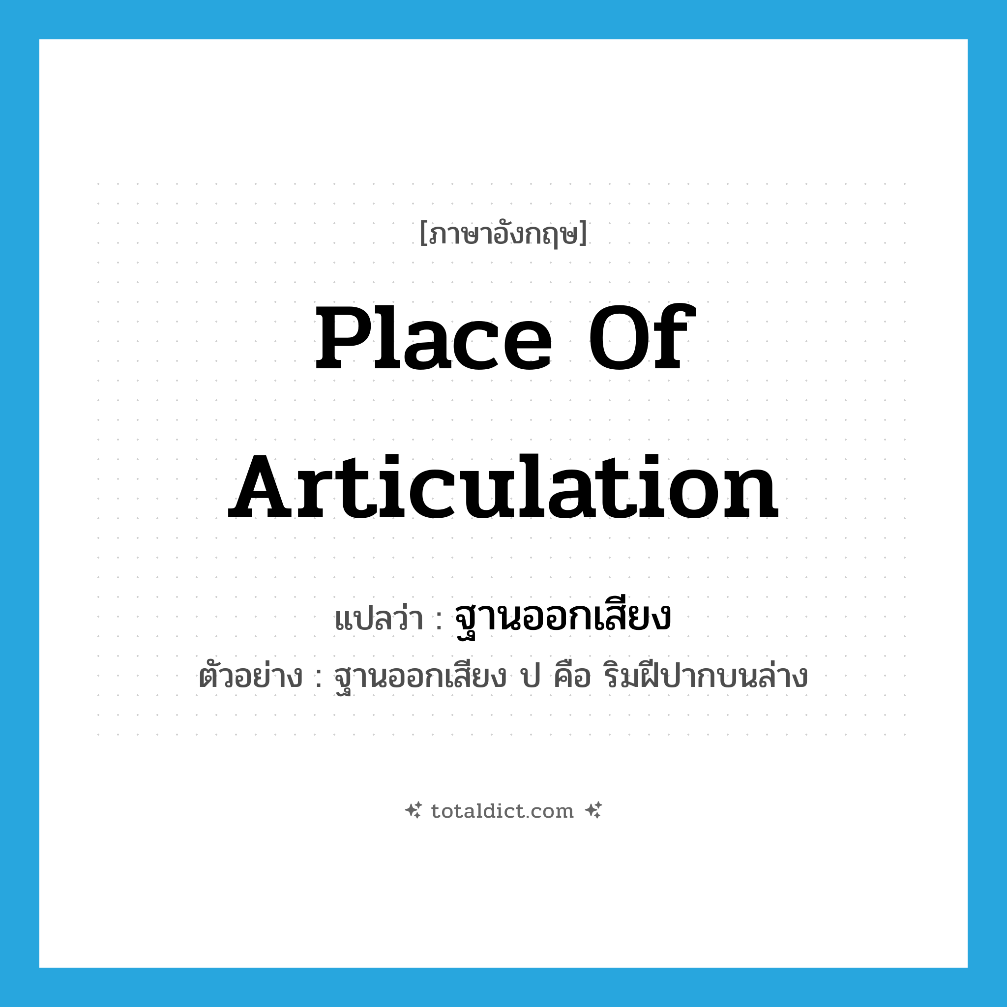 place of articulation แปลว่า?, คำศัพท์ภาษาอังกฤษ place of articulation แปลว่า ฐานออกเสียง ประเภท N ตัวอย่าง ฐานออกเสียง ป คือ ริมฝีปากบนล่าง หมวด N