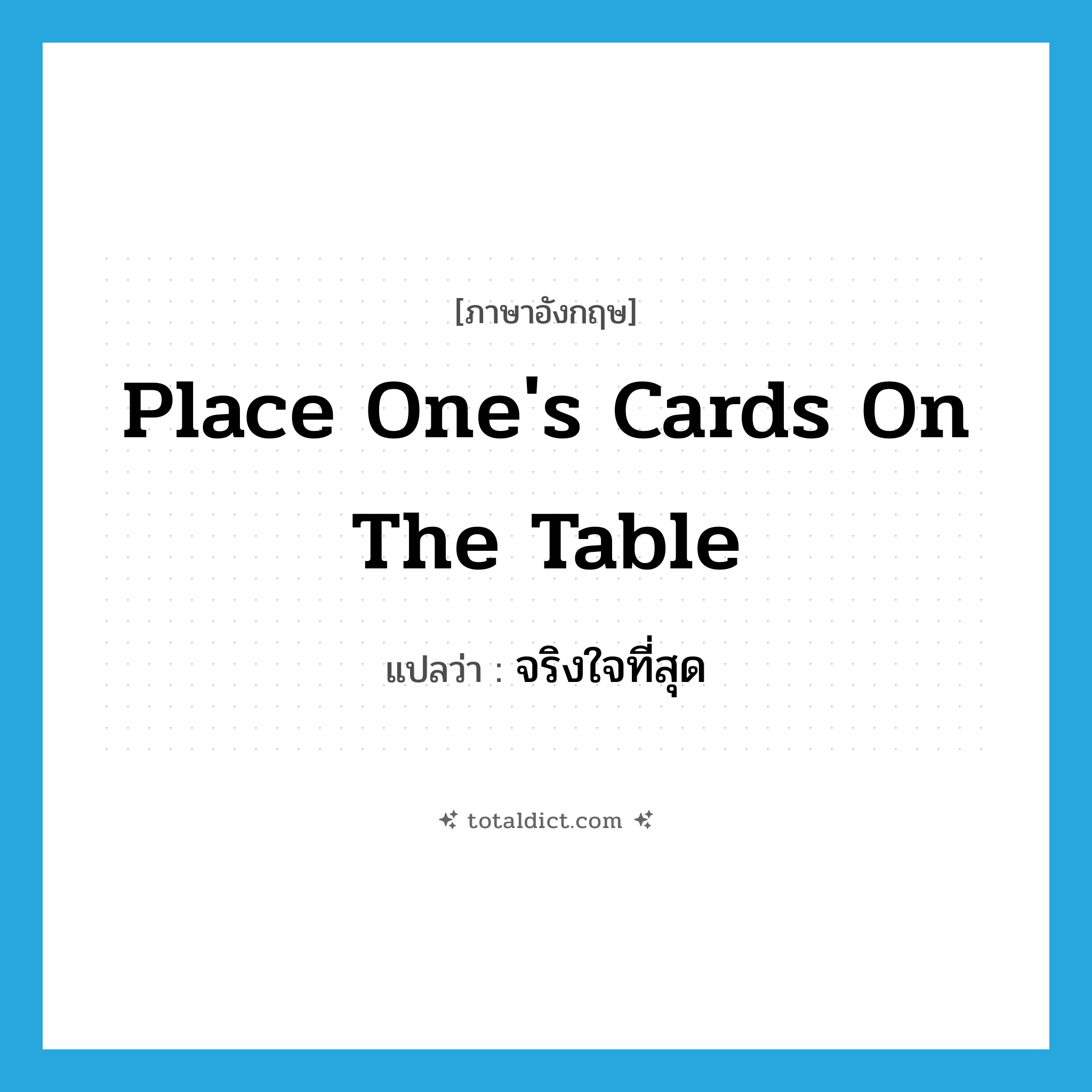 place one&#39;s cards on the table แปลว่า?, คำศัพท์ภาษาอังกฤษ place one&#39;s cards on the table แปลว่า จริงใจที่สุด ประเภท IDM หมวด IDM