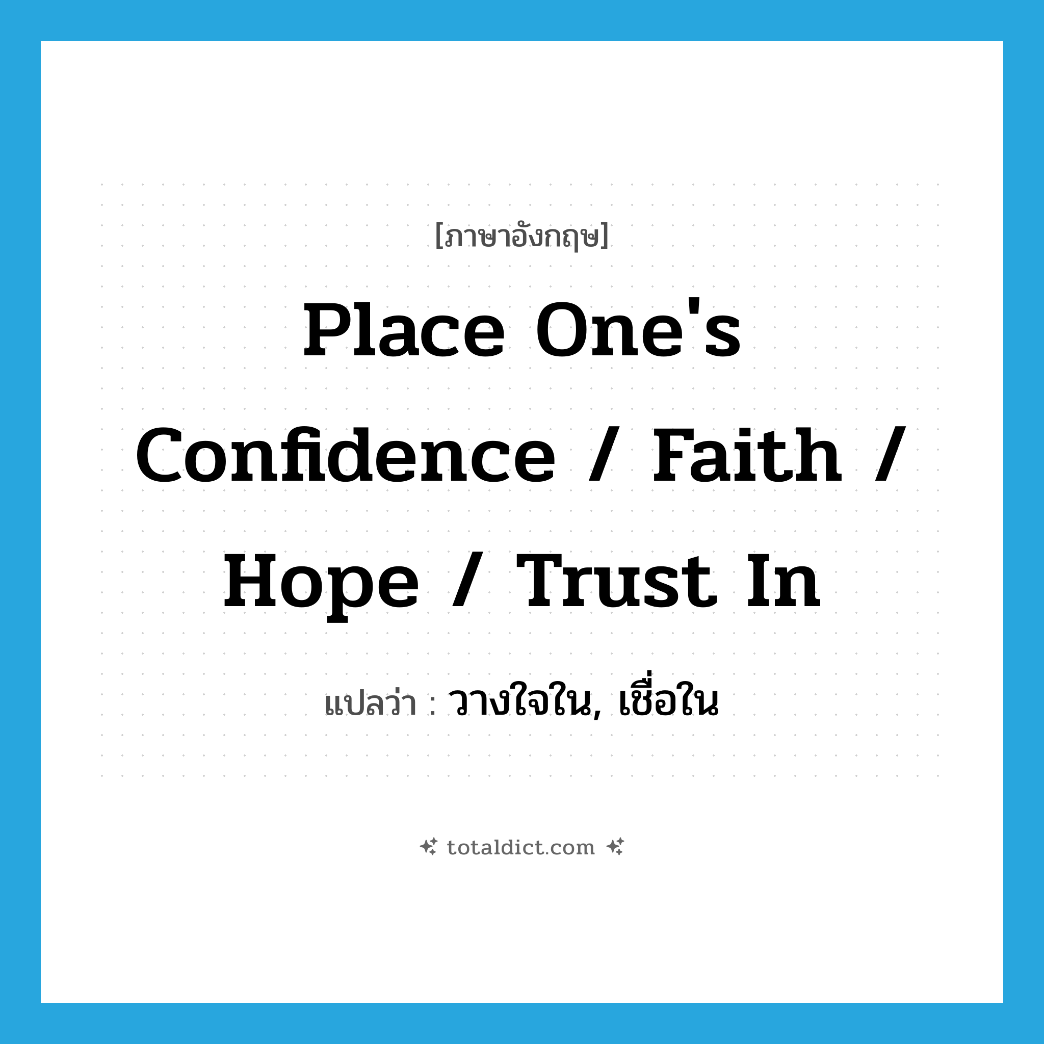 place one&#39;s confidence / faith / hope / trust in แปลว่า?, คำศัพท์ภาษาอังกฤษ place one&#39;s confidence / faith / hope / trust in แปลว่า วางใจใน, เชื่อใน ประเภท IDM หมวด IDM