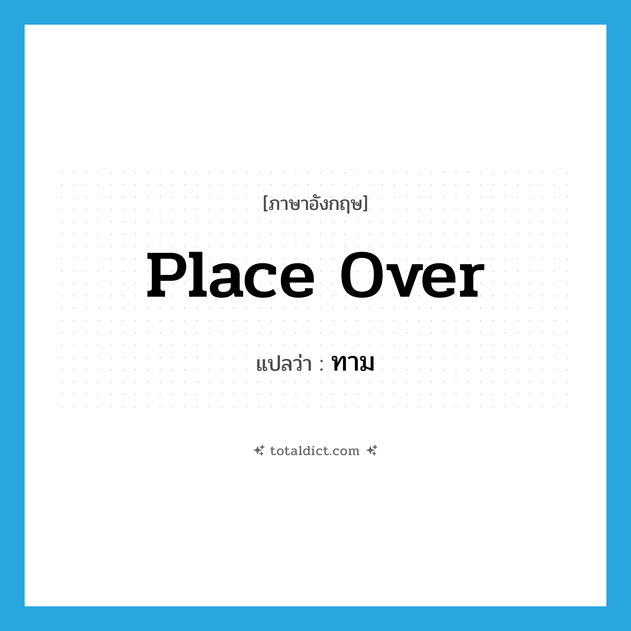 place over แปลว่า?, คำศัพท์ภาษาอังกฤษ place over แปลว่า ทาม ประเภท V หมวด V