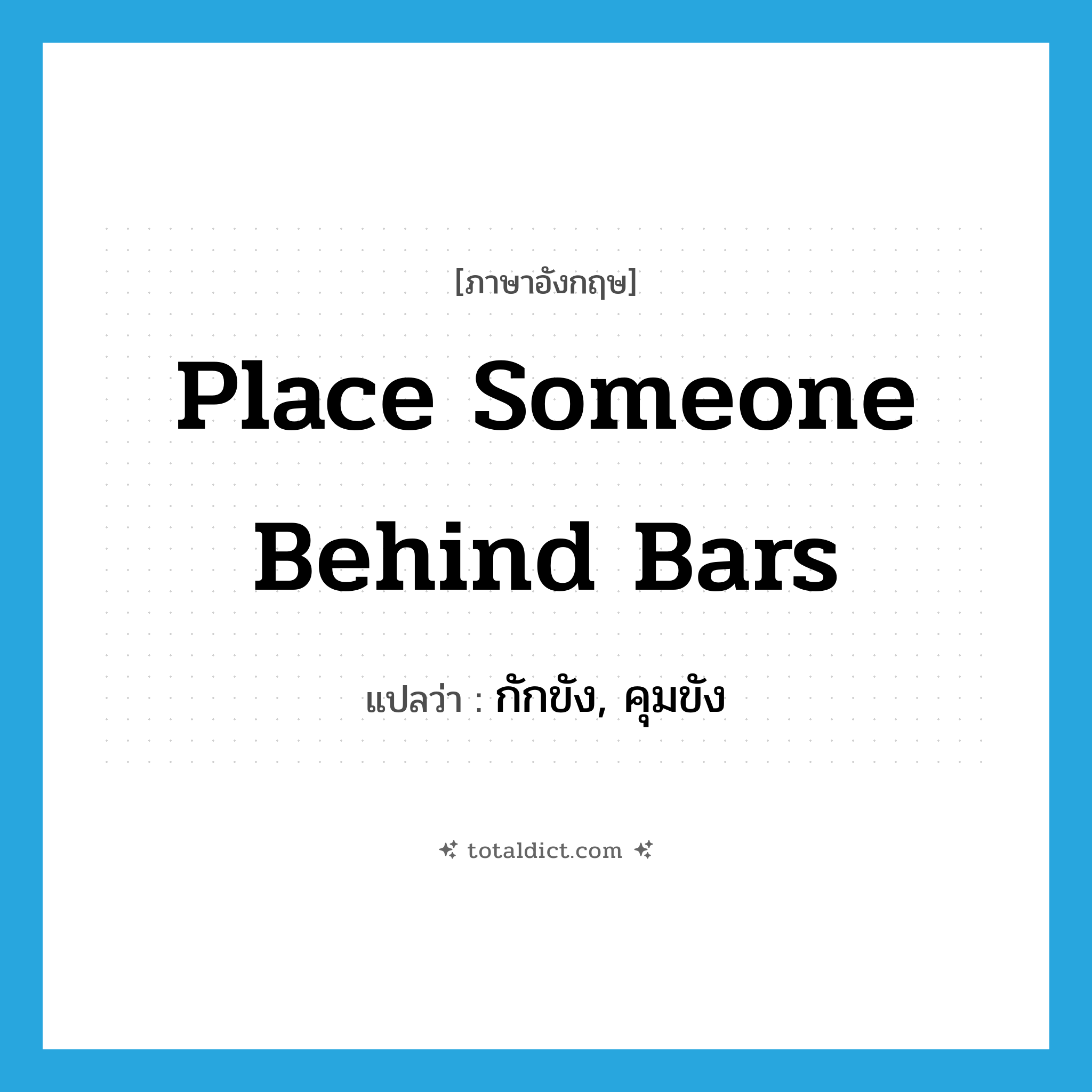 place someone behind bars แปลว่า?, คำศัพท์ภาษาอังกฤษ place someone behind bars แปลว่า กักขัง, คุมขัง ประเภท IDM หมวด IDM