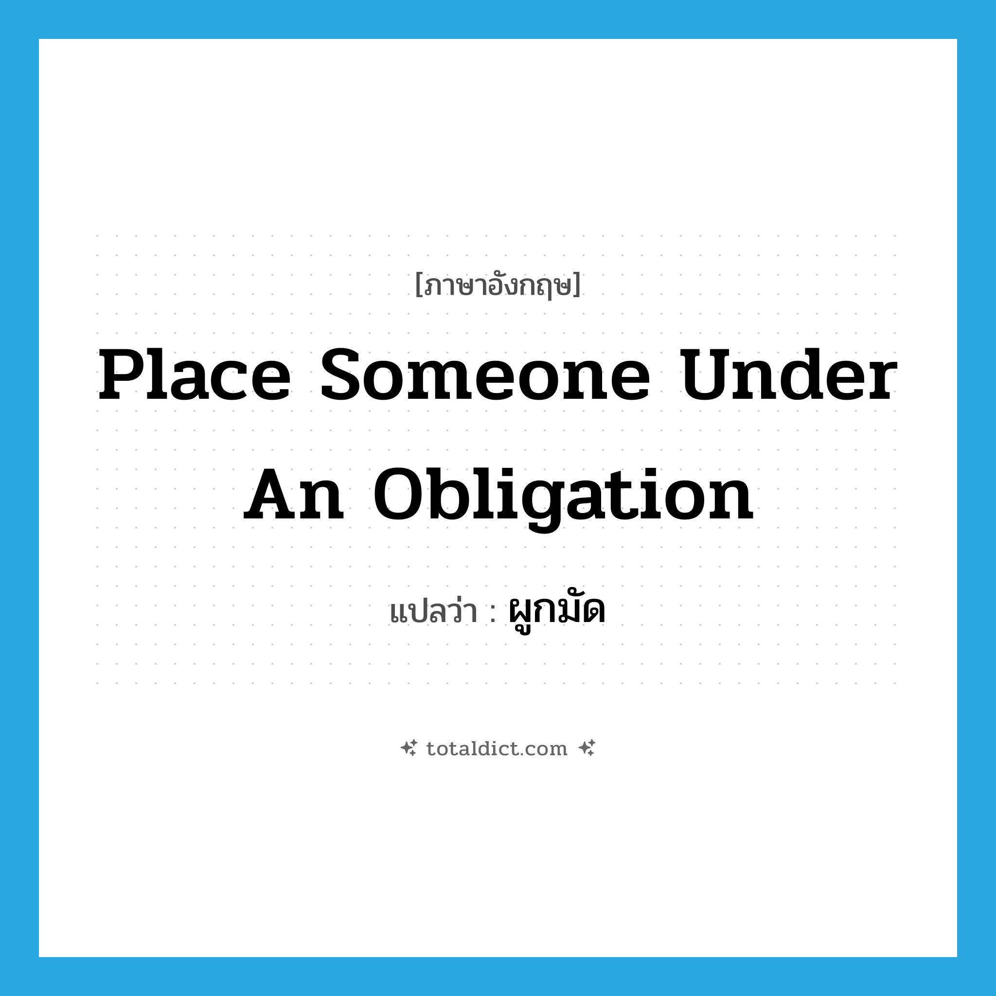 place someone under an obligation แปลว่า?, คำศัพท์ภาษาอังกฤษ place someone under an obligation แปลว่า ผูกมัด ประเภท IDM หมวด IDM