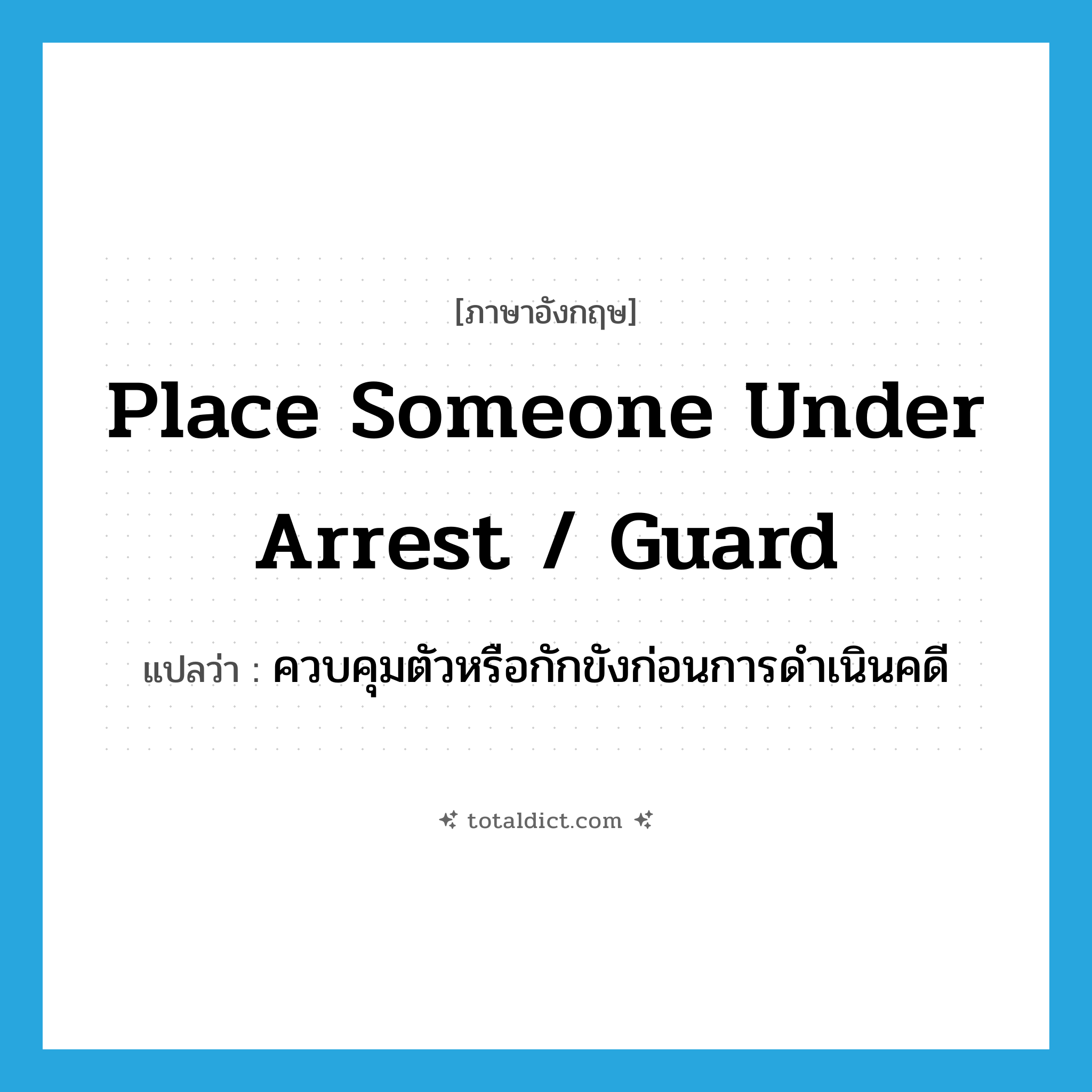 place someone under arrest / guard แปลว่า?, คำศัพท์ภาษาอังกฤษ place someone under arrest / guard แปลว่า ควบคุมตัวหรือกักขังก่อนการดำเนินคดี ประเภท IDM หมวด IDM