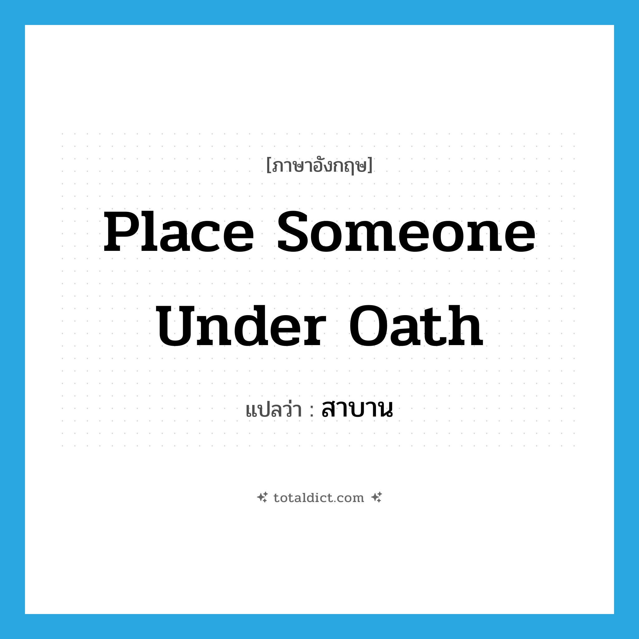 place someone under oath แปลว่า?, คำศัพท์ภาษาอังกฤษ place someone under oath แปลว่า สาบาน ประเภท IDM หมวด IDM