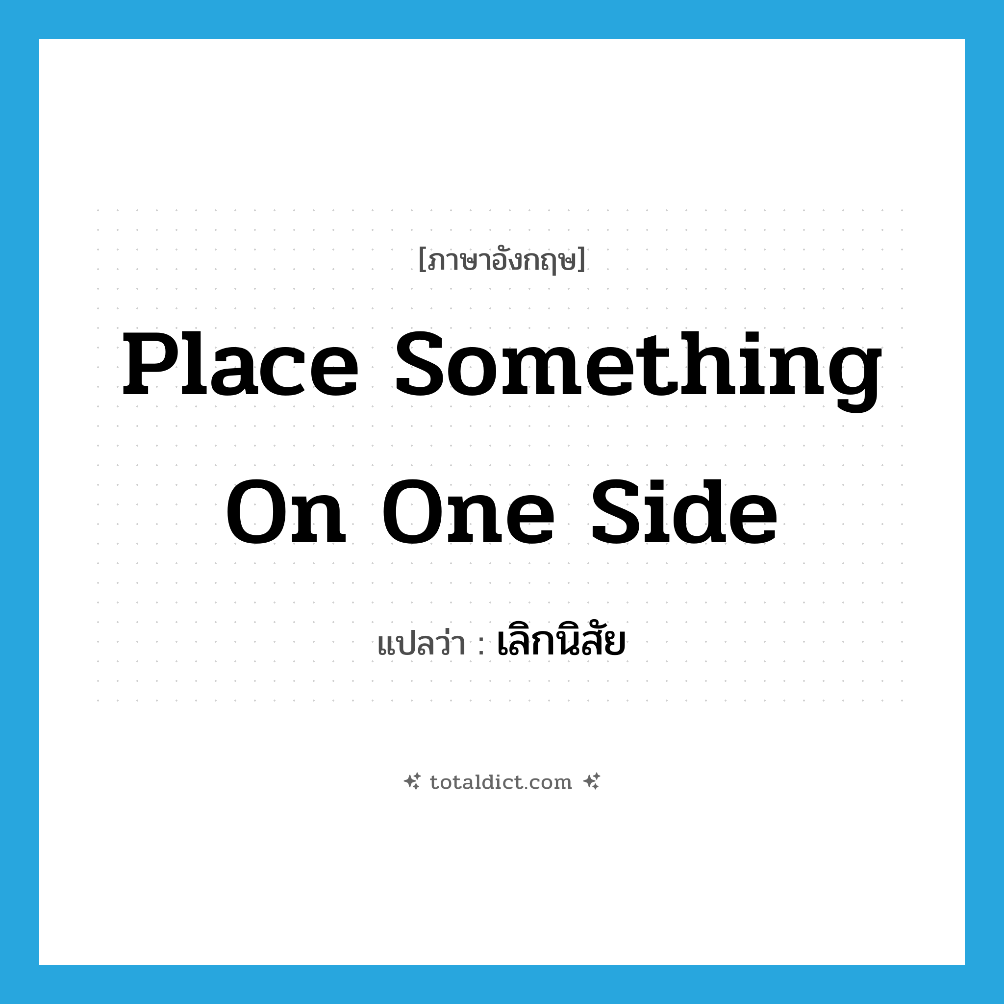 place something on one side แปลว่า?, คำศัพท์ภาษาอังกฤษ place something on one side แปลว่า เลิกนิสัย ประเภท IDM หมวด IDM