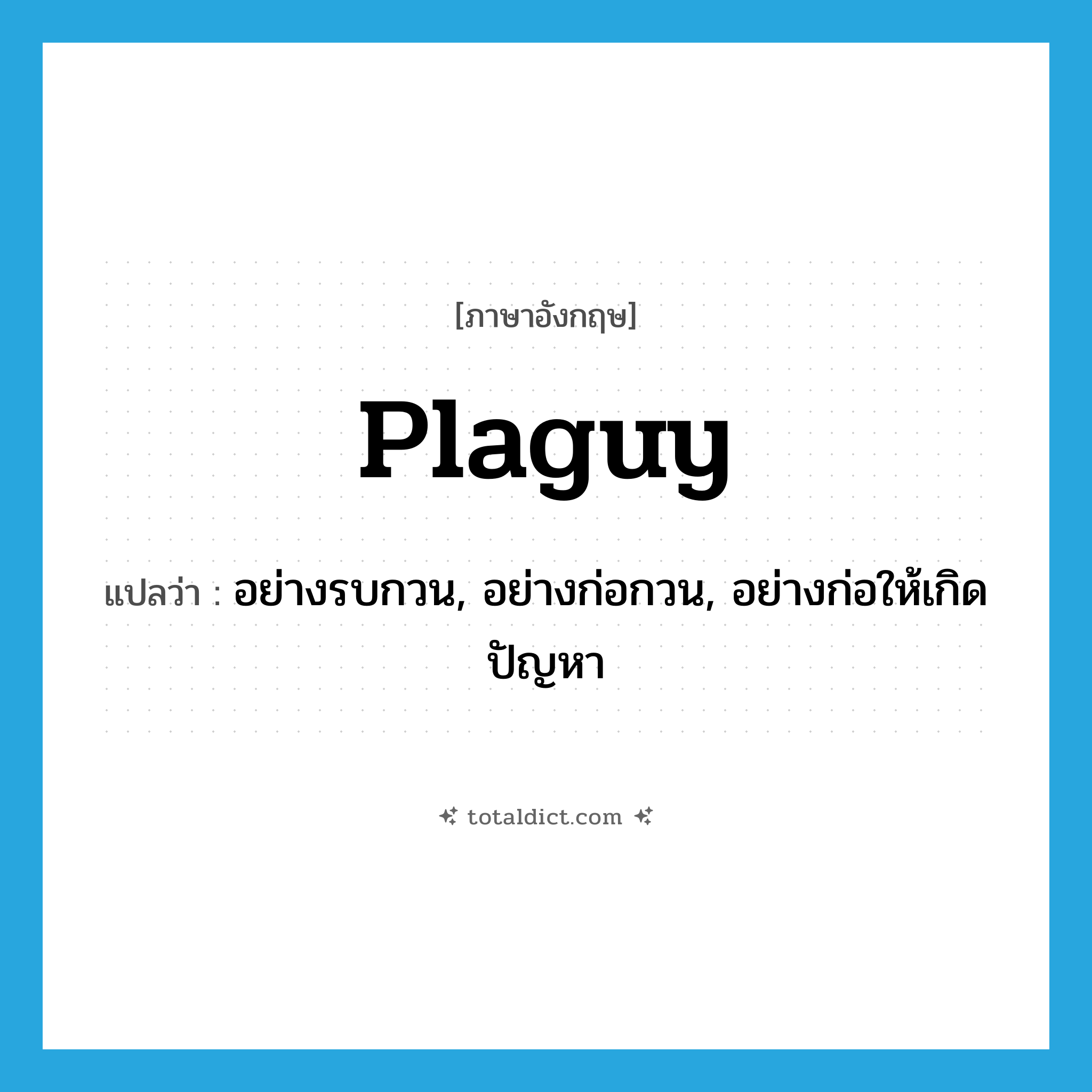 plaguy แปลว่า?, คำศัพท์ภาษาอังกฤษ plaguy แปลว่า อย่างรบกวน, อย่างก่อกวน, อย่างก่อให้เกิดปัญหา ประเภท ADV หมวด ADV