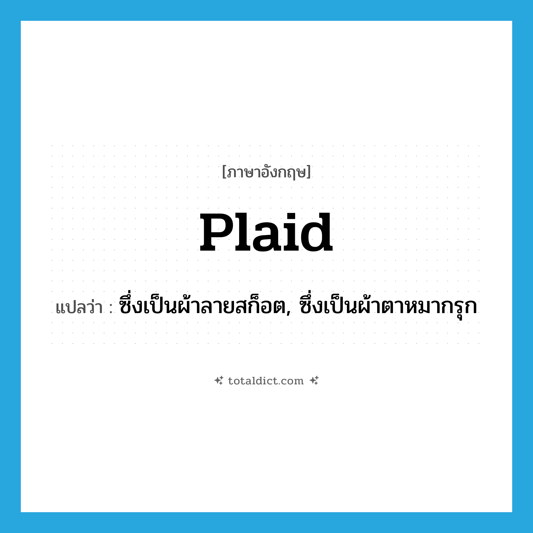 plaid แปลว่า?, คำศัพท์ภาษาอังกฤษ plaid แปลว่า ซึ่งเป็นผ้าลายสก็อต, ซึ่งเป็นผ้าตาหมากรุก ประเภท ADJ หมวด ADJ