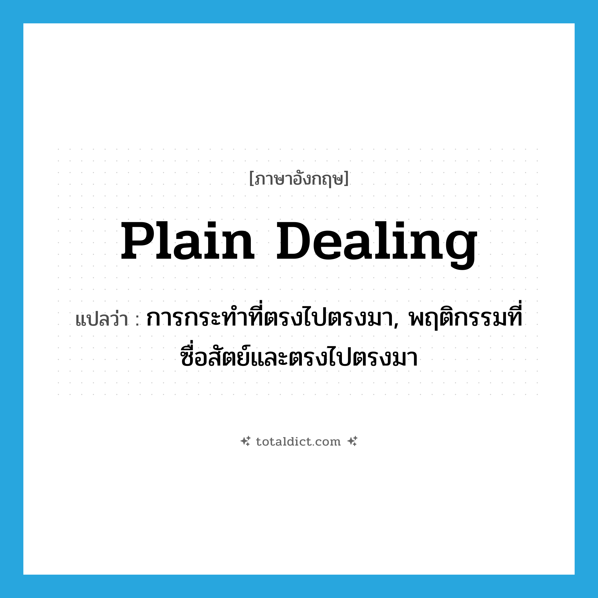 plain dealing แปลว่า?, คำศัพท์ภาษาอังกฤษ plain dealing แปลว่า การกระทำที่ตรงไปตรงมา, พฤติกรรมที่ซื่อสัตย์และตรงไปตรงมา ประเภท N หมวด N