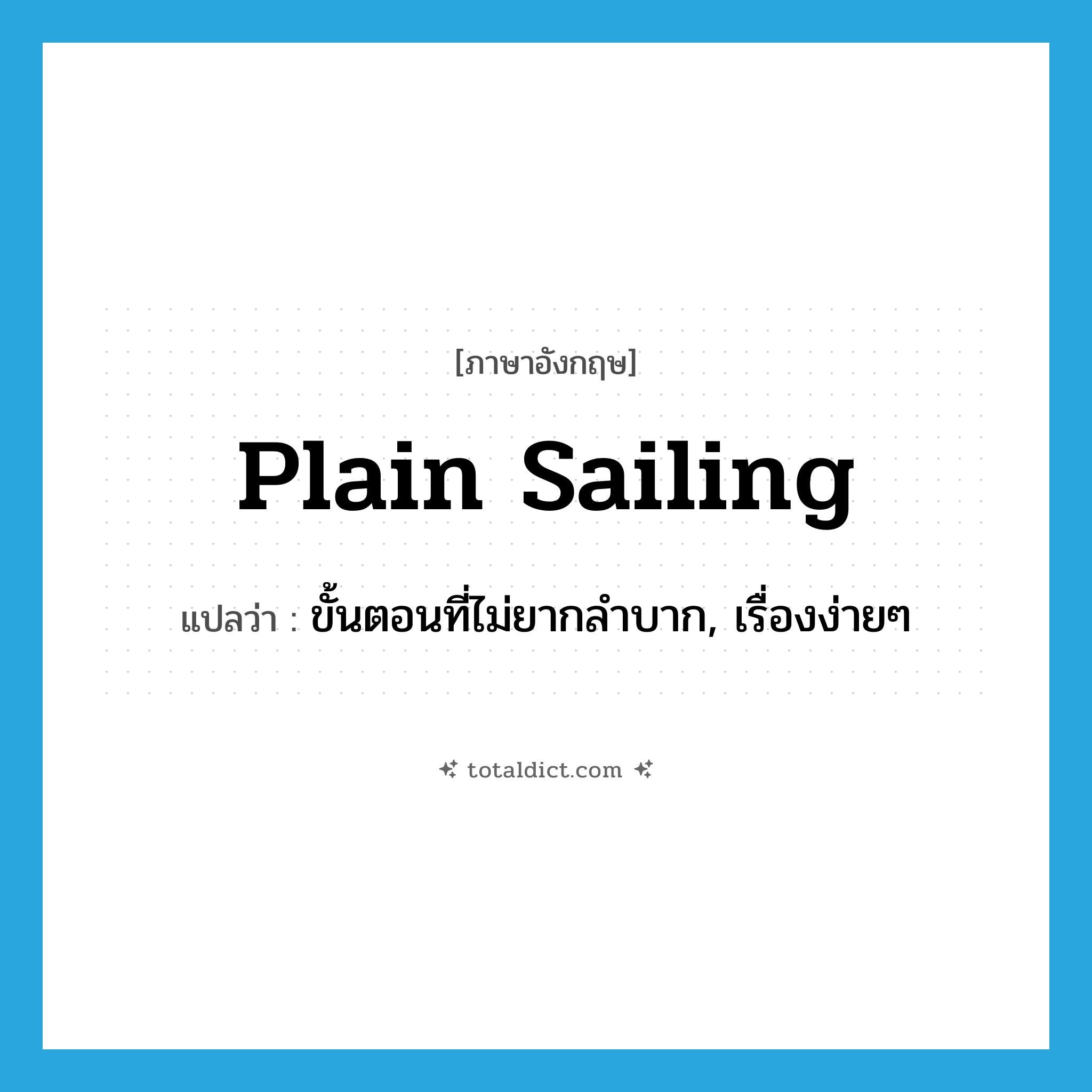 plain sailing แปลว่า?, คำศัพท์ภาษาอังกฤษ plain sailing แปลว่า ขั้นตอนที่ไม่ยากลำบาก, เรื่องง่ายๆ ประเภท IDM หมวด IDM