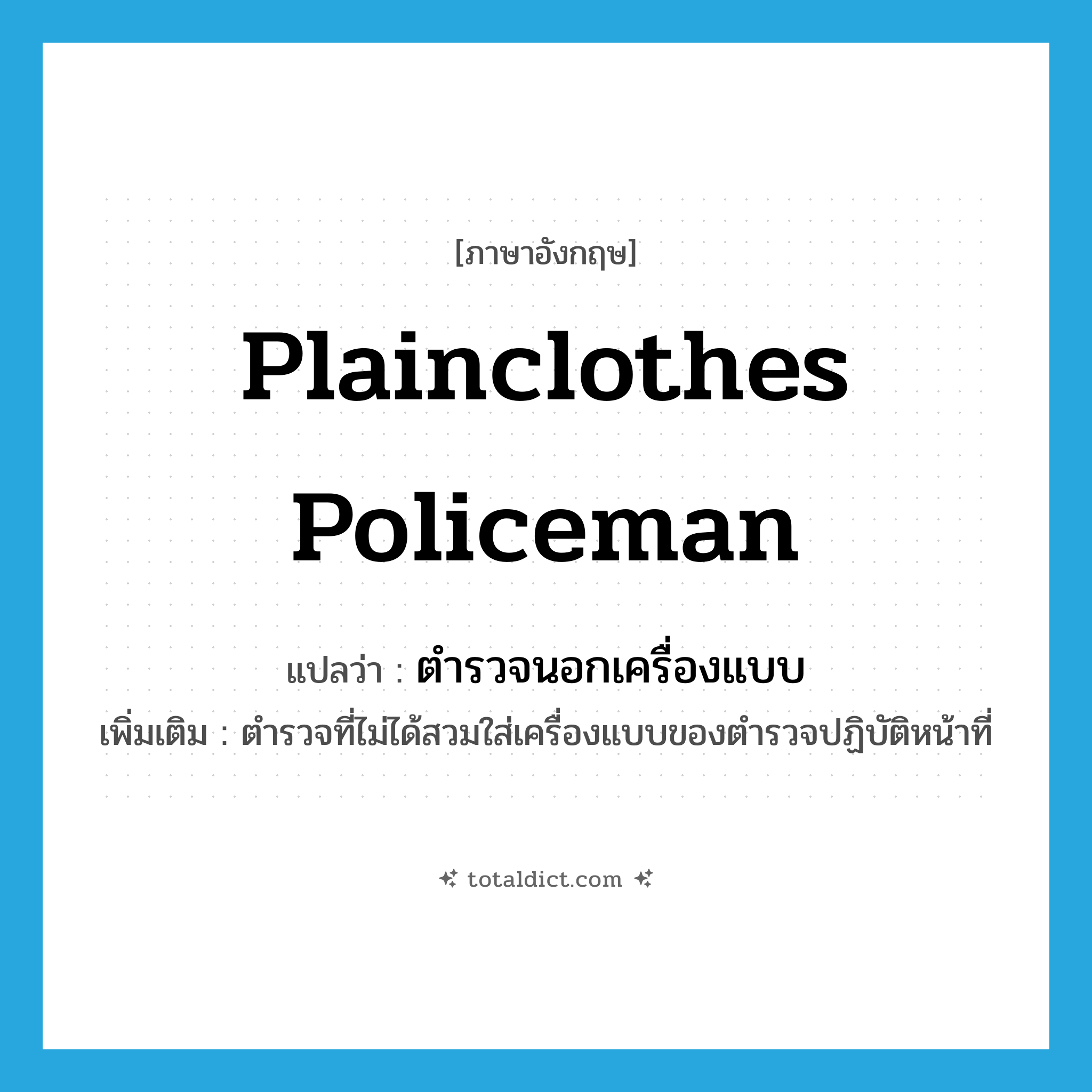 plainclothes policeman แปลว่า?, คำศัพท์ภาษาอังกฤษ plainclothes policeman แปลว่า ตำรวจนอกเครื่องแบบ ประเภท N เพิ่มเติม ตำรวจที่ไม่ได้สวมใส่เครื่องแบบของตำรวจปฏิบัติหน้าที่ หมวด N