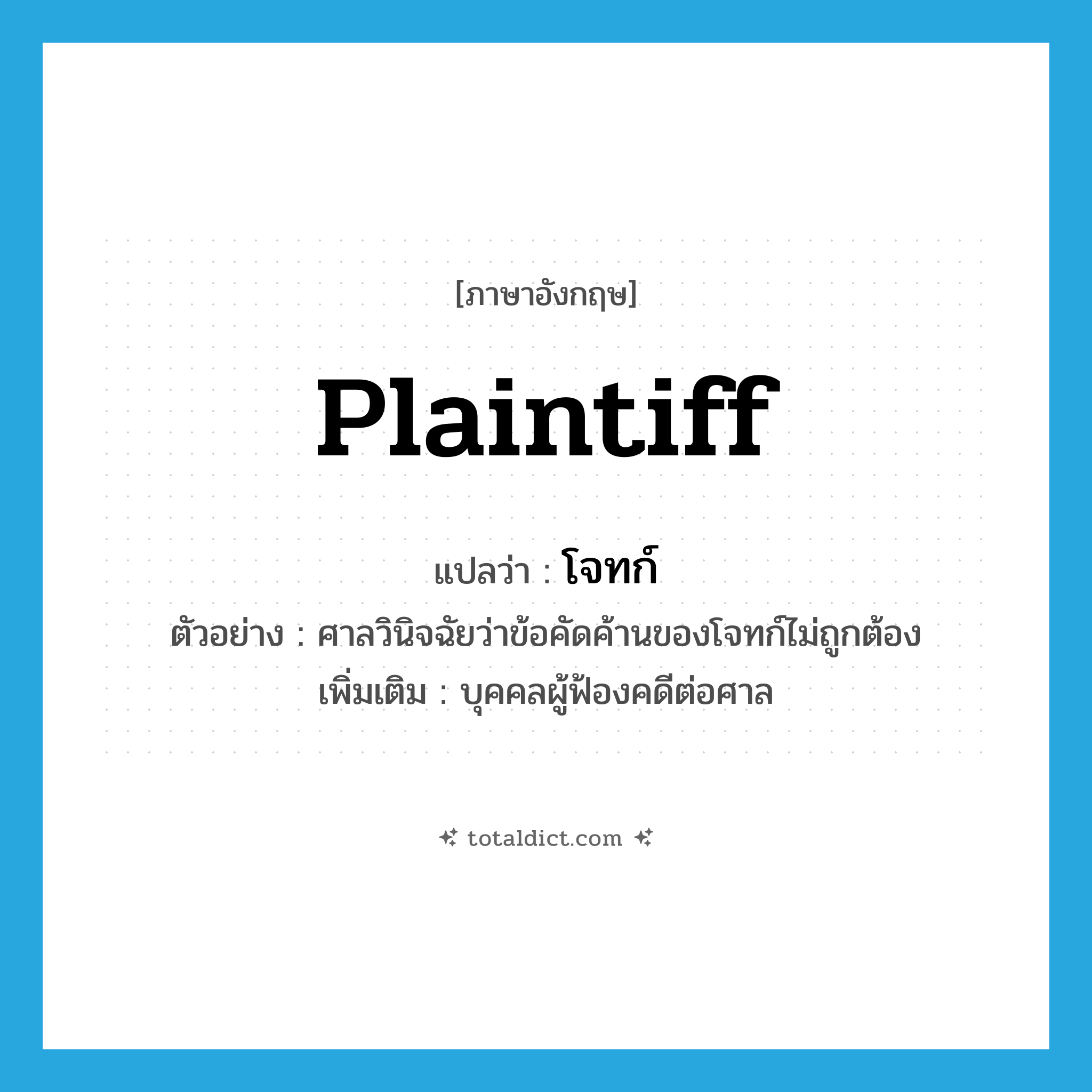 plaintiff แปลว่า?, คำศัพท์ภาษาอังกฤษ plaintiff แปลว่า โจทก์ ประเภท N ตัวอย่าง ศาลวินิจฉัยว่าข้อคัดค้านของโจทก์ไม่ถูกต้อง เพิ่มเติม บุคคลผู้ฟ้องคดีต่อศาล หมวด N