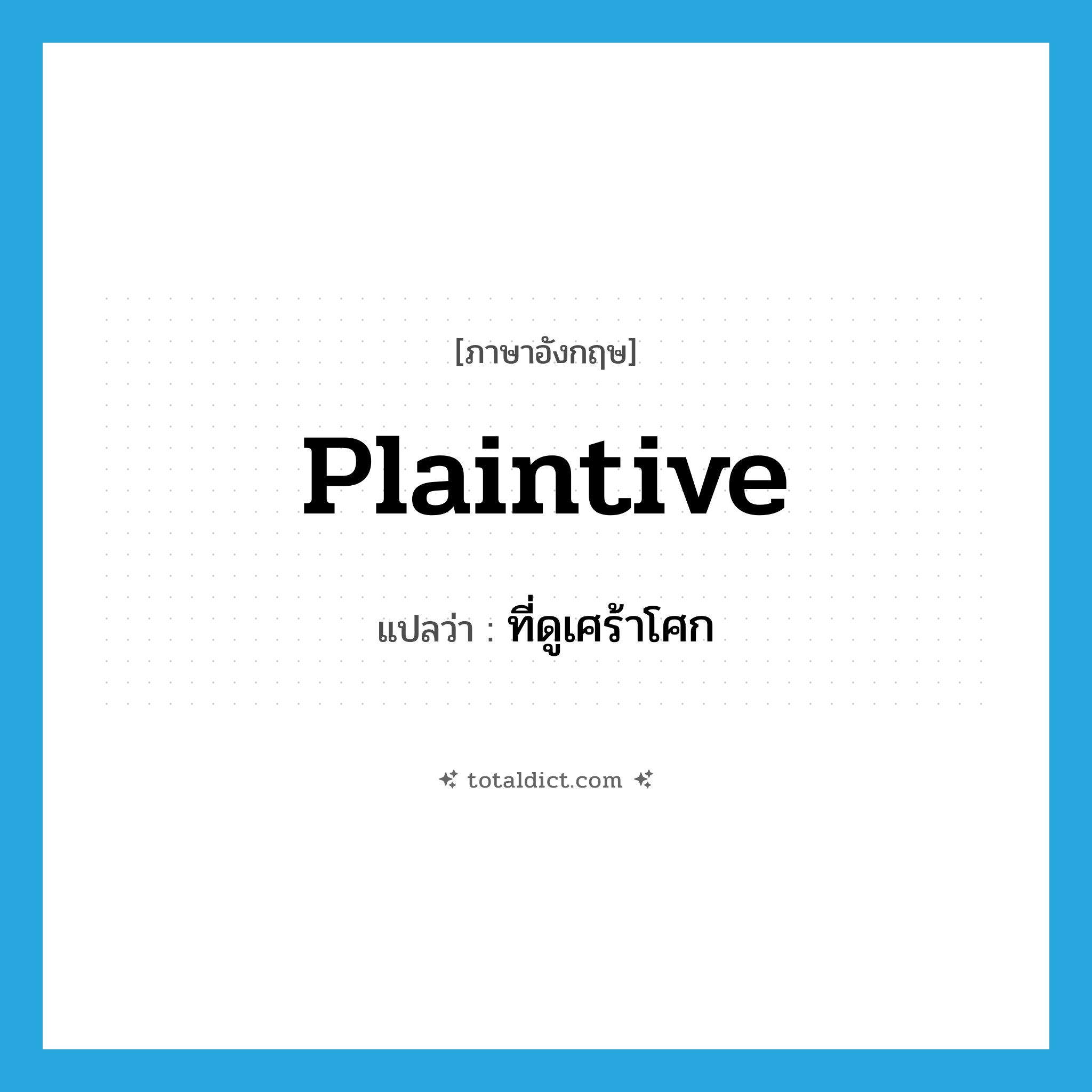 plaintive แปลว่า?, คำศัพท์ภาษาอังกฤษ plaintive แปลว่า ที่ดูเศร้าโศก ประเภท ADJ หมวด ADJ