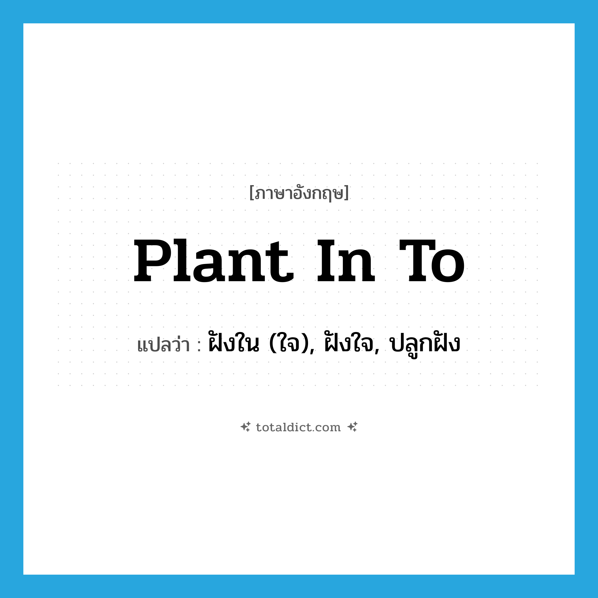 plant in to แปลว่า?, คำศัพท์ภาษาอังกฤษ plant in to แปลว่า ฝังใน (ใจ), ฝังใจ, ปลูกฝัง ประเภท PHRV หมวด PHRV