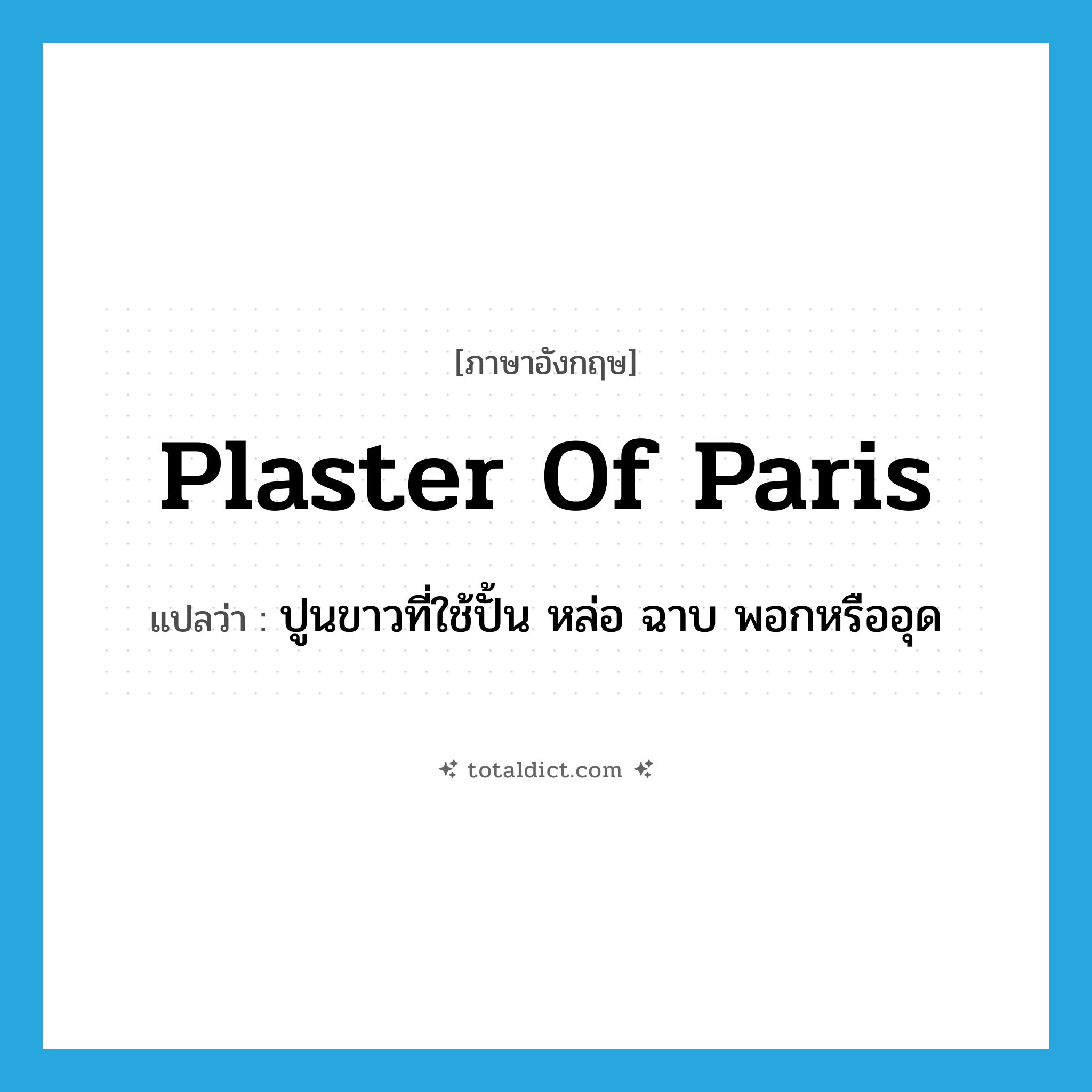 plaster of Paris แปลว่า?, คำศัพท์ภาษาอังกฤษ plaster of Paris แปลว่า ปูนขาวที่ใช้ปั้น หล่อ ฉาบ พอกหรืออุด ประเภท N หมวด N