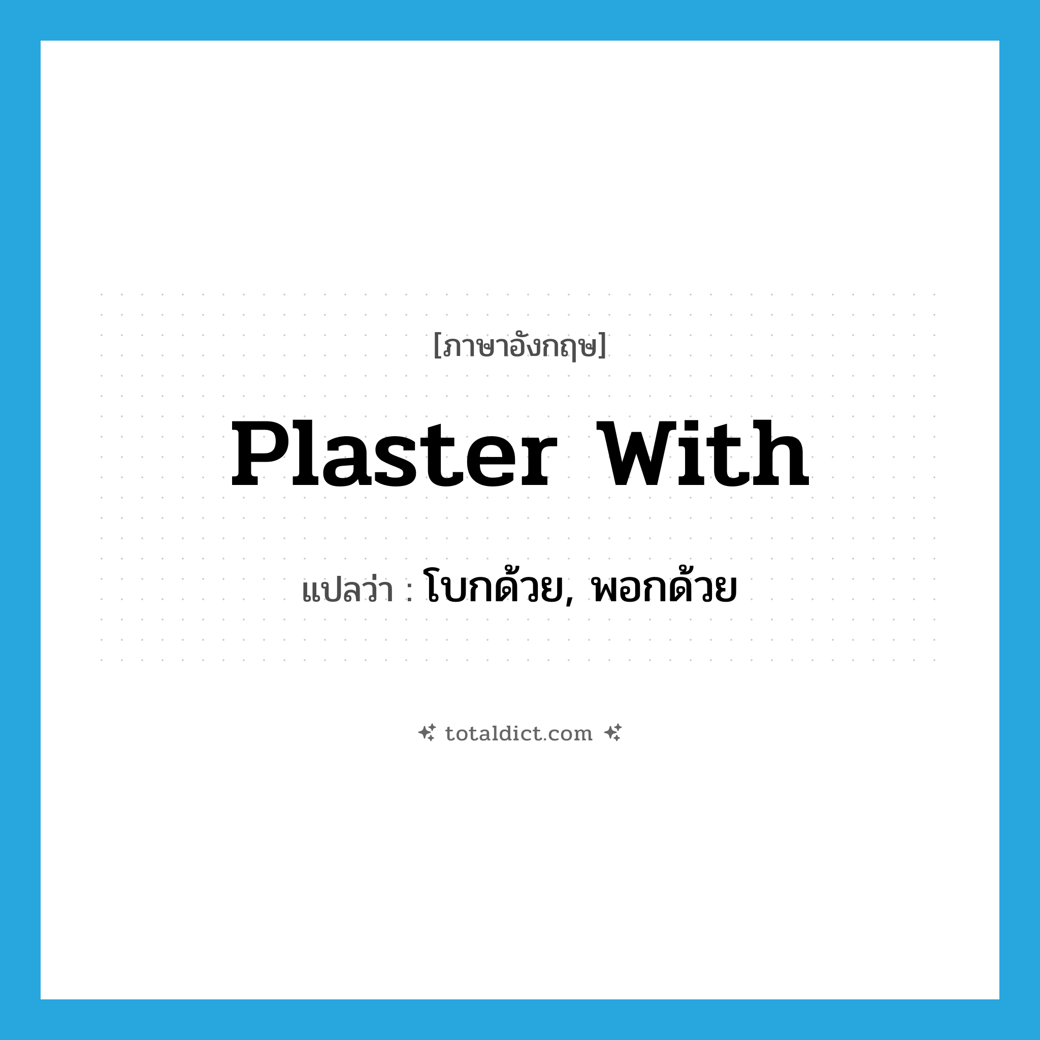plaster with แปลว่า?, คำศัพท์ภาษาอังกฤษ plaster with แปลว่า โบกด้วย, พอกด้วย ประเภท PHRV หมวด PHRV