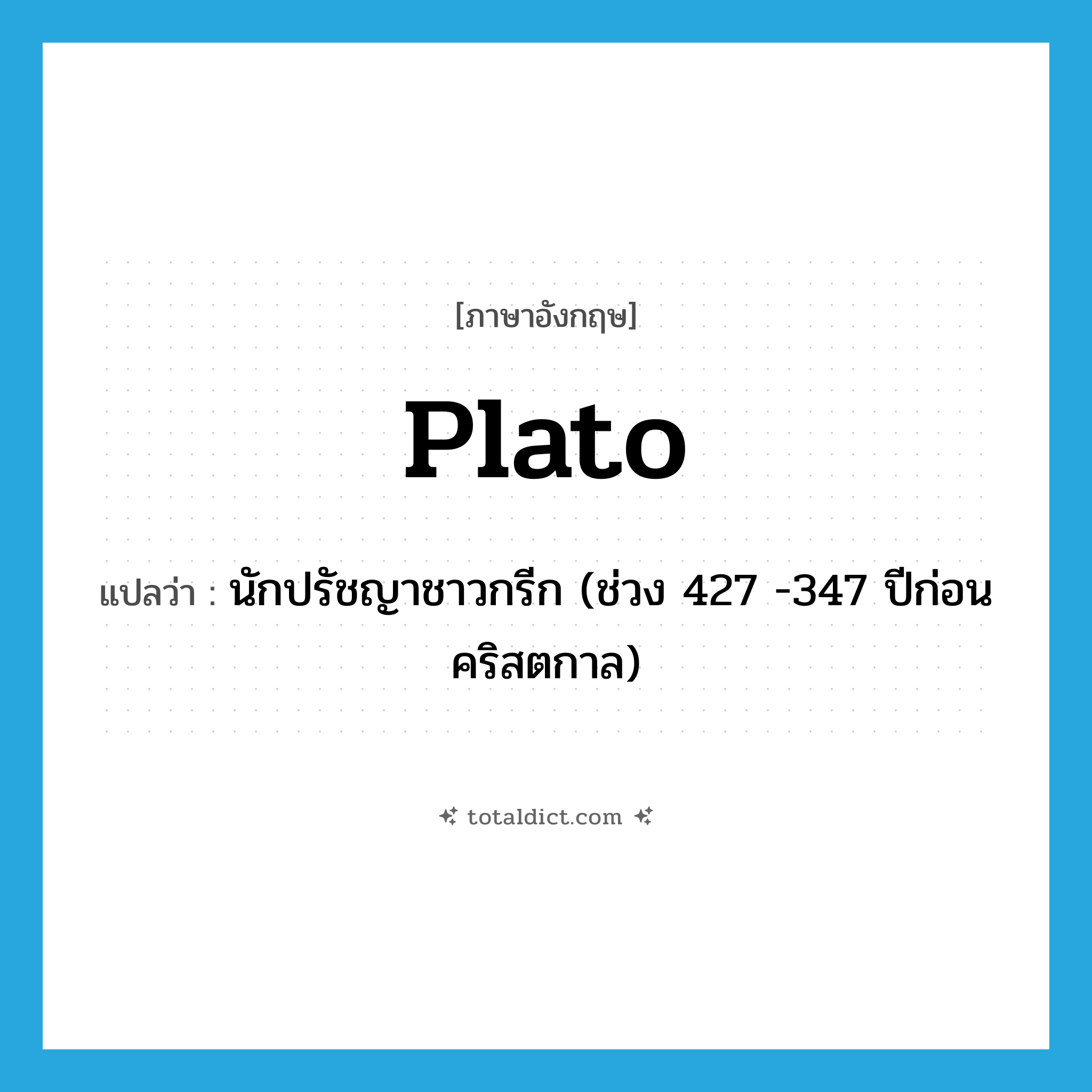 Plato แปลว่า?, คำศัพท์ภาษาอังกฤษ Plato แปลว่า นักปรัชญาชาวกรีก (ช่วง 427 -347 ปีก่อนคริสตกาล) ประเภท N หมวด N