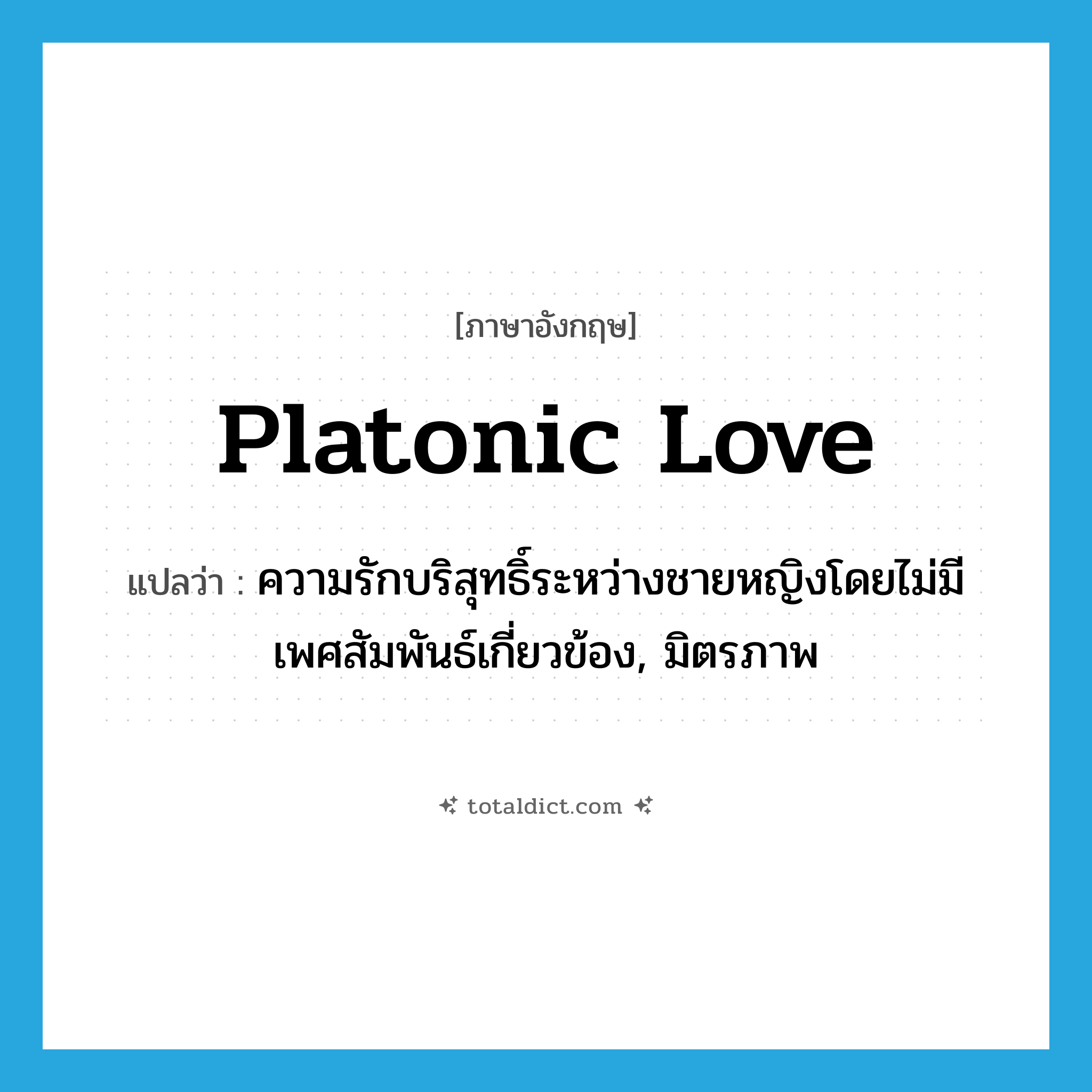 Platonic love แปลว่า?, คำศัพท์ภาษาอังกฤษ Platonic love แปลว่า ความรักบริสุทธิ์ระหว่างชายหญิงโดยไม่มีเพศสัมพันธ์เกี่ยวข้อง, มิตรภาพ ประเภท N หมวด N