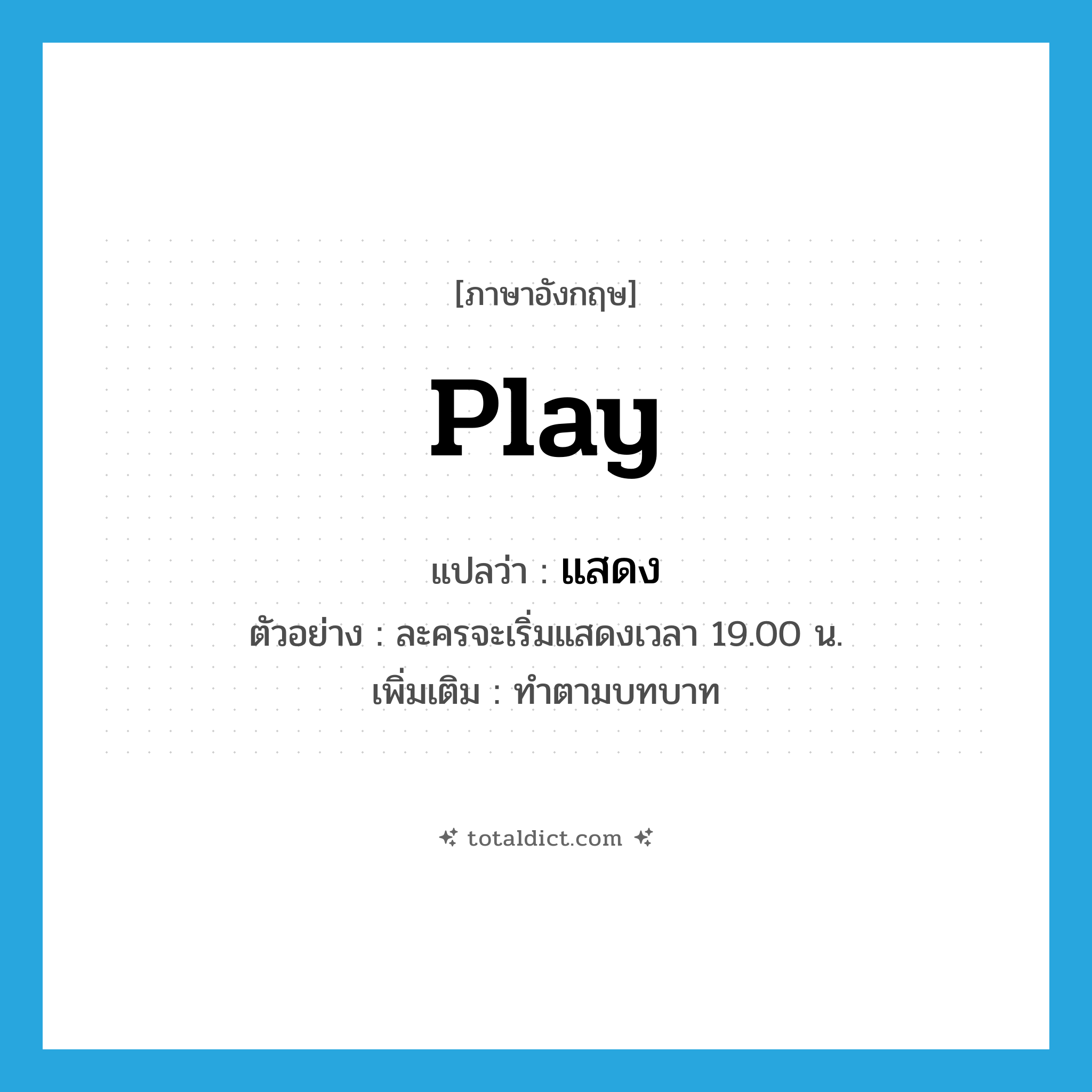 แสดง ภาษาอังกฤษ?, คำศัพท์ภาษาอังกฤษ แสดง แปลว่า play ประเภท V ตัวอย่าง ละครจะเริ่มแสดงเวลา 19.00 น. เพิ่มเติม ทำตามบทบาท หมวด V