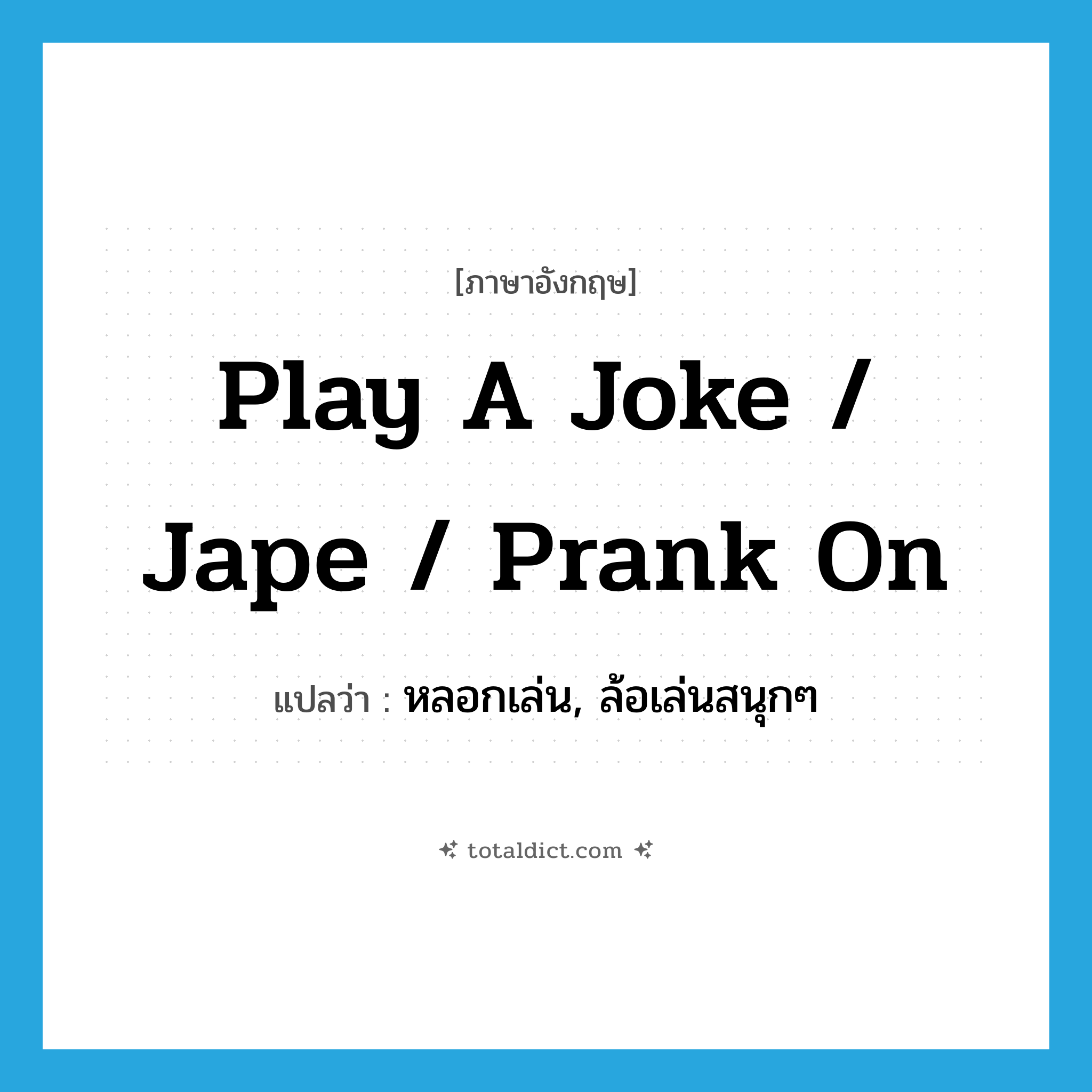 play a joke / jape / prank on แปลว่า?, คำศัพท์ภาษาอังกฤษ play a joke / jape / prank on แปลว่า หลอกเล่น, ล้อเล่นสนุกๆ ประเภท IDM หมวด IDM