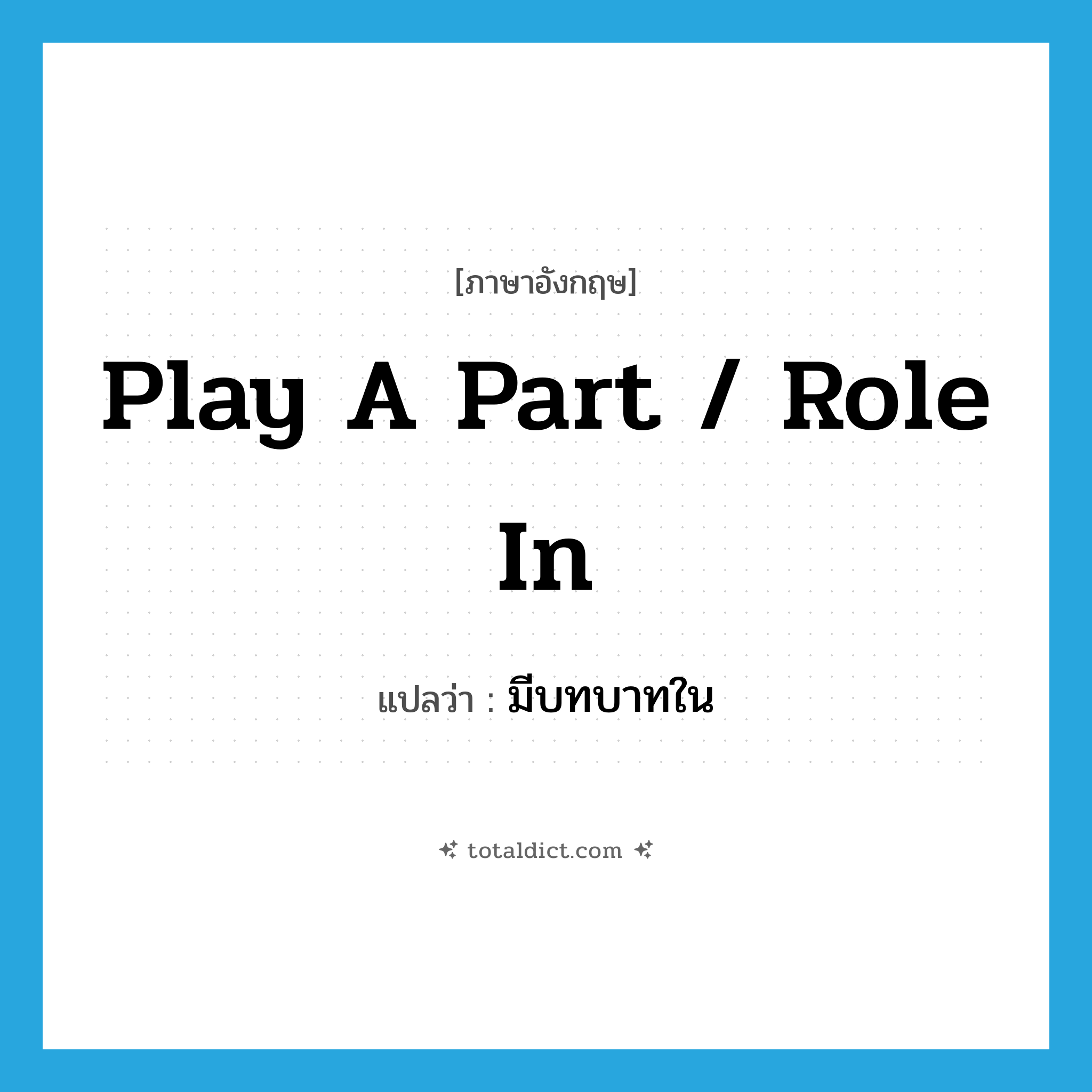 play a part / role in แปลว่า?, คำศัพท์ภาษาอังกฤษ play a part / role in แปลว่า มีบทบาทใน ประเภท IDM หมวด IDM
