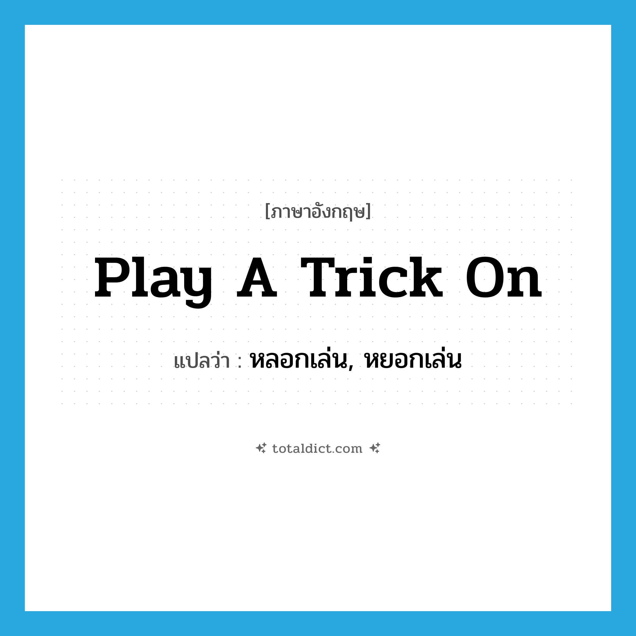 play a trick on แปลว่า?, คำศัพท์ภาษาอังกฤษ play a trick on แปลว่า หลอกเล่น, หยอกเล่น ประเภท IDM หมวด IDM