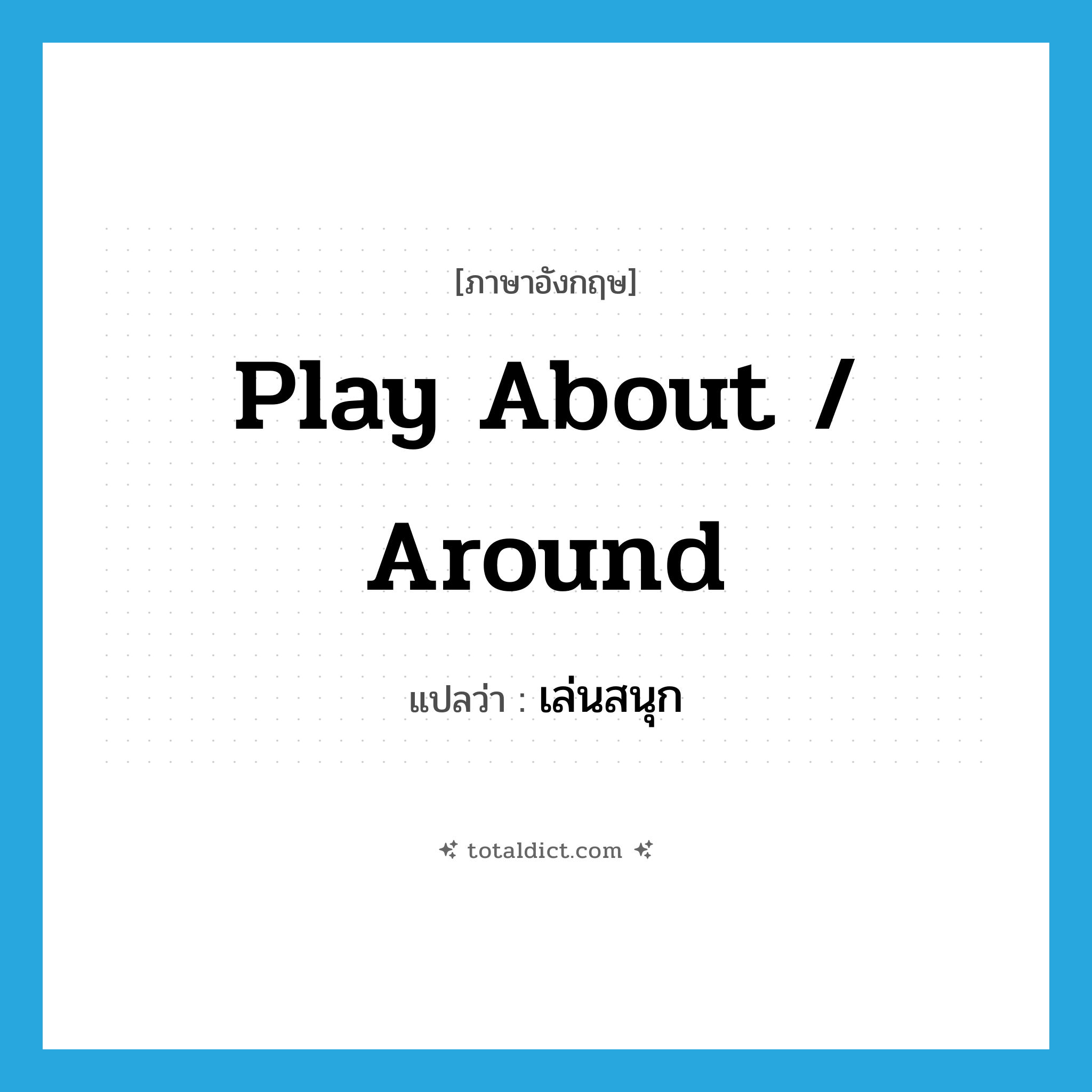 play about / around แปลว่า?, คำศัพท์ภาษาอังกฤษ play about / around แปลว่า เล่นสนุก ประเภท PHRV หมวด PHRV