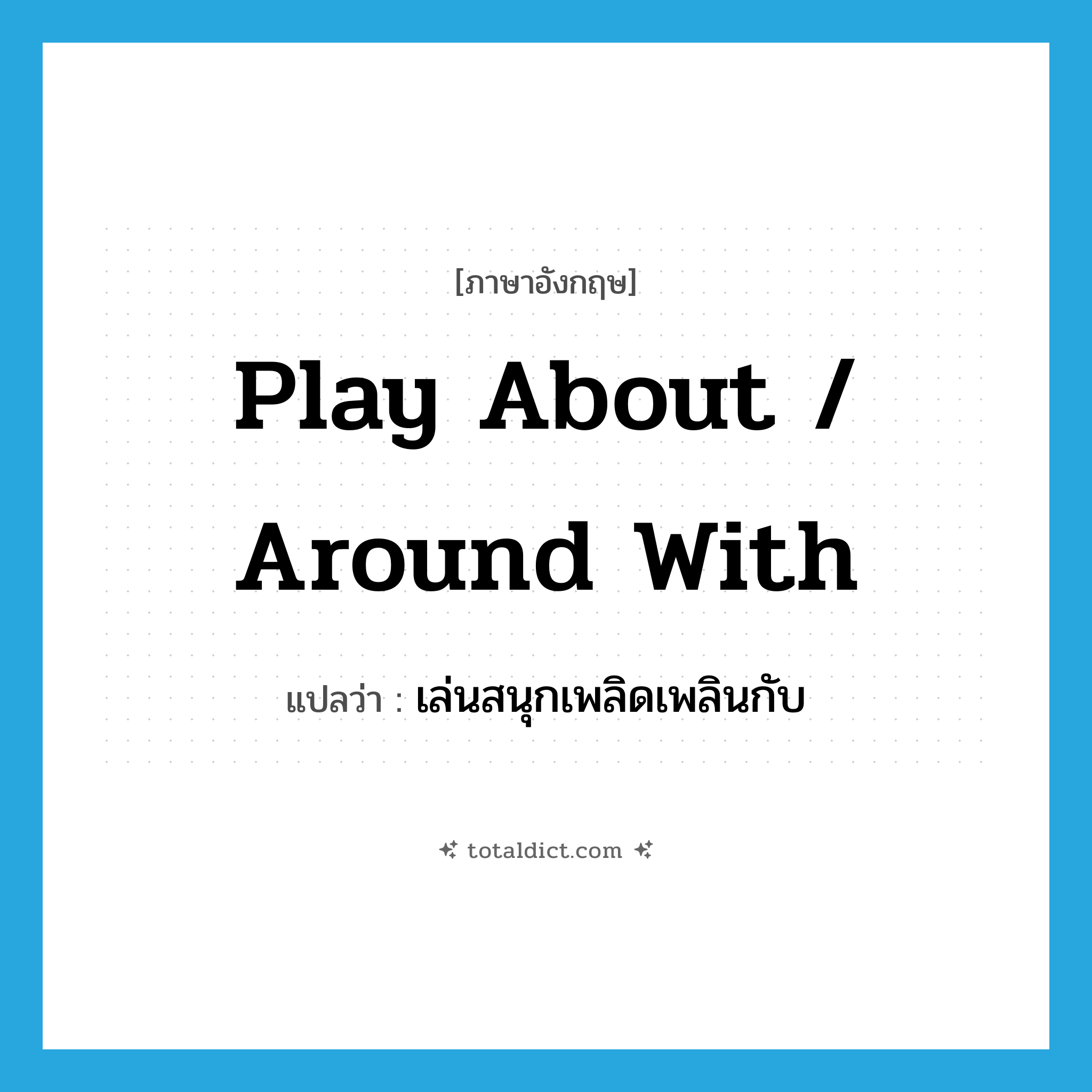 play about / around with แปลว่า?, คำศัพท์ภาษาอังกฤษ play about / around with แปลว่า เล่นสนุกเพลิดเพลินกับ ประเภท PHRV หมวด PHRV