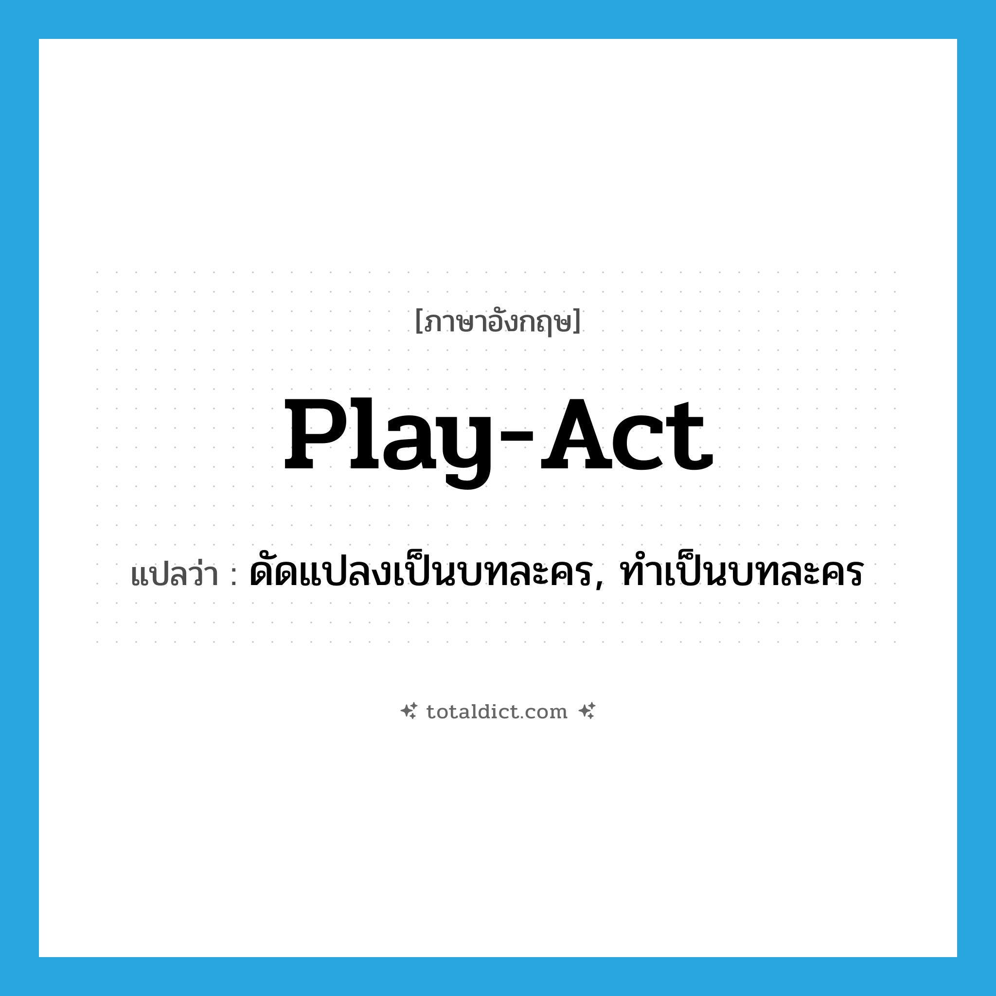 play-act แปลว่า?, คำศัพท์ภาษาอังกฤษ play-act แปลว่า ดัดแปลงเป็นบทละคร, ทำเป็นบทละคร ประเภท VT หมวด VT