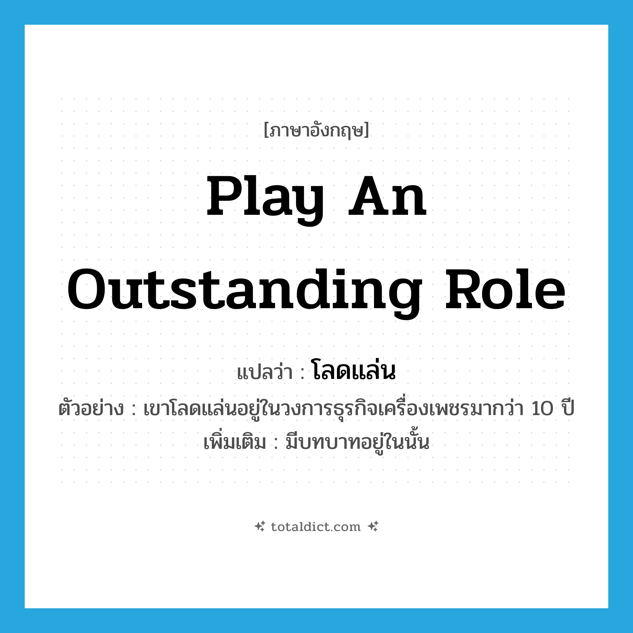 play an outstanding role แปลว่า?, คำศัพท์ภาษาอังกฤษ play an outstanding role แปลว่า โลดแล่น ประเภท V ตัวอย่าง เขาโลดแล่นอยู่ในวงการธุรกิจเครื่องเพชรมากว่า 10 ปี เพิ่มเติม มีบทบาทอยู่ในนั้น หมวด V