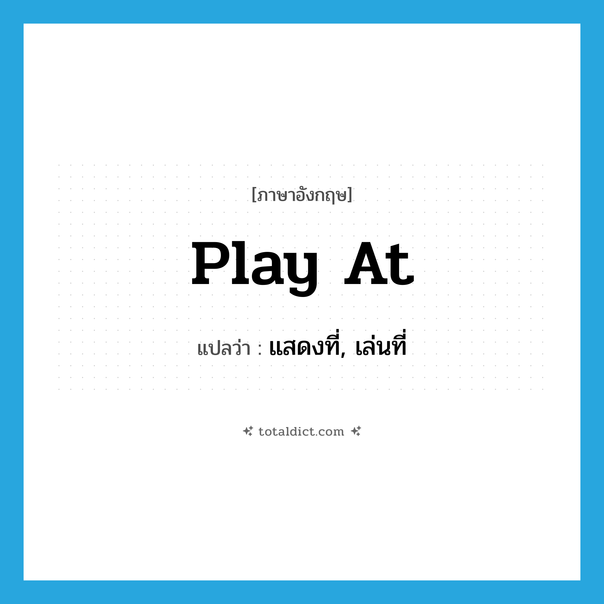 play at แปลว่า?, คำศัพท์ภาษาอังกฤษ play at แปลว่า แสดงที่, เล่นที่ ประเภท PHRV หมวด PHRV