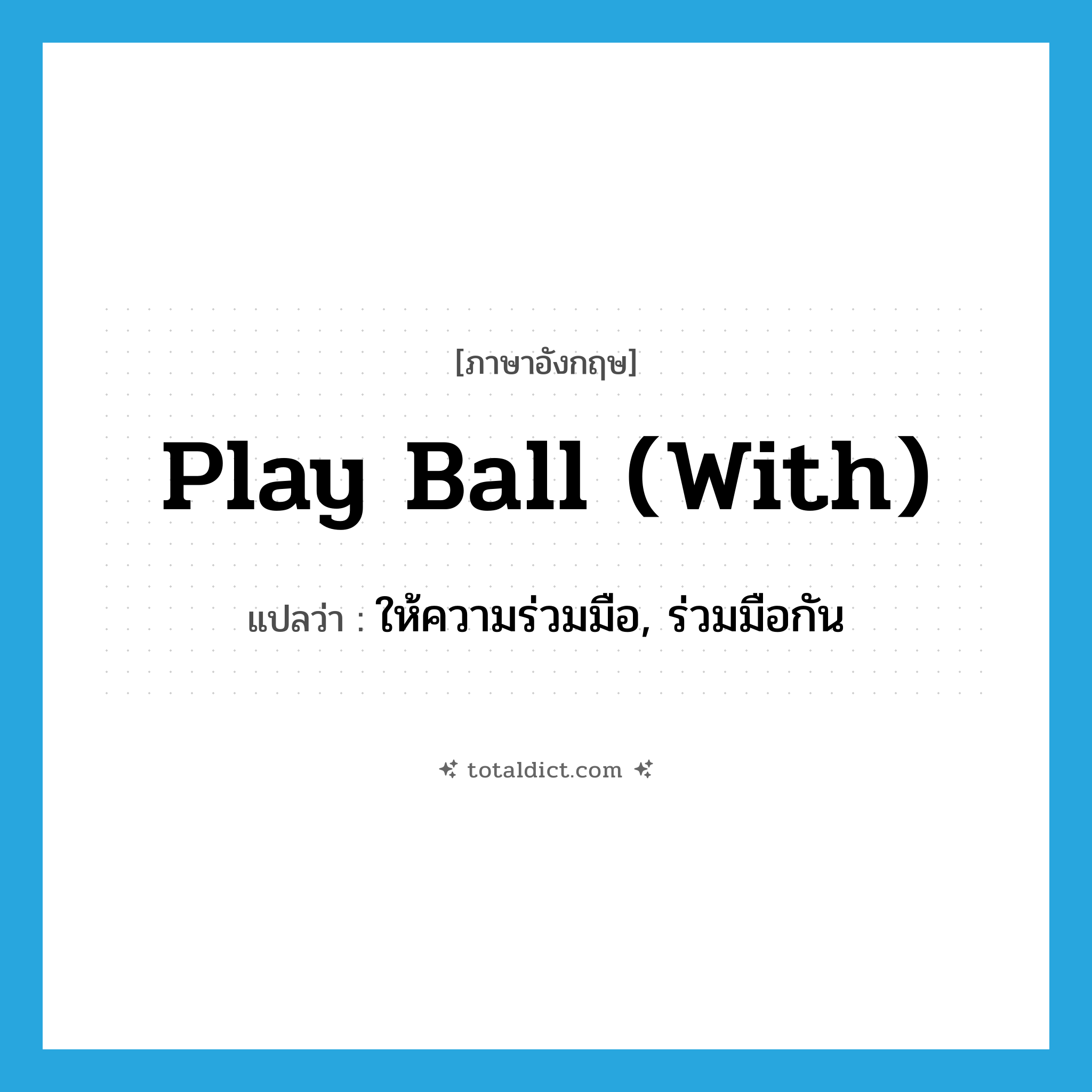 play ball with แปลว่า?, คำศัพท์ภาษาอังกฤษ play ball (with) แปลว่า ให้ความร่วมมือ, ร่วมมือกัน ประเภท IDM หมวด IDM