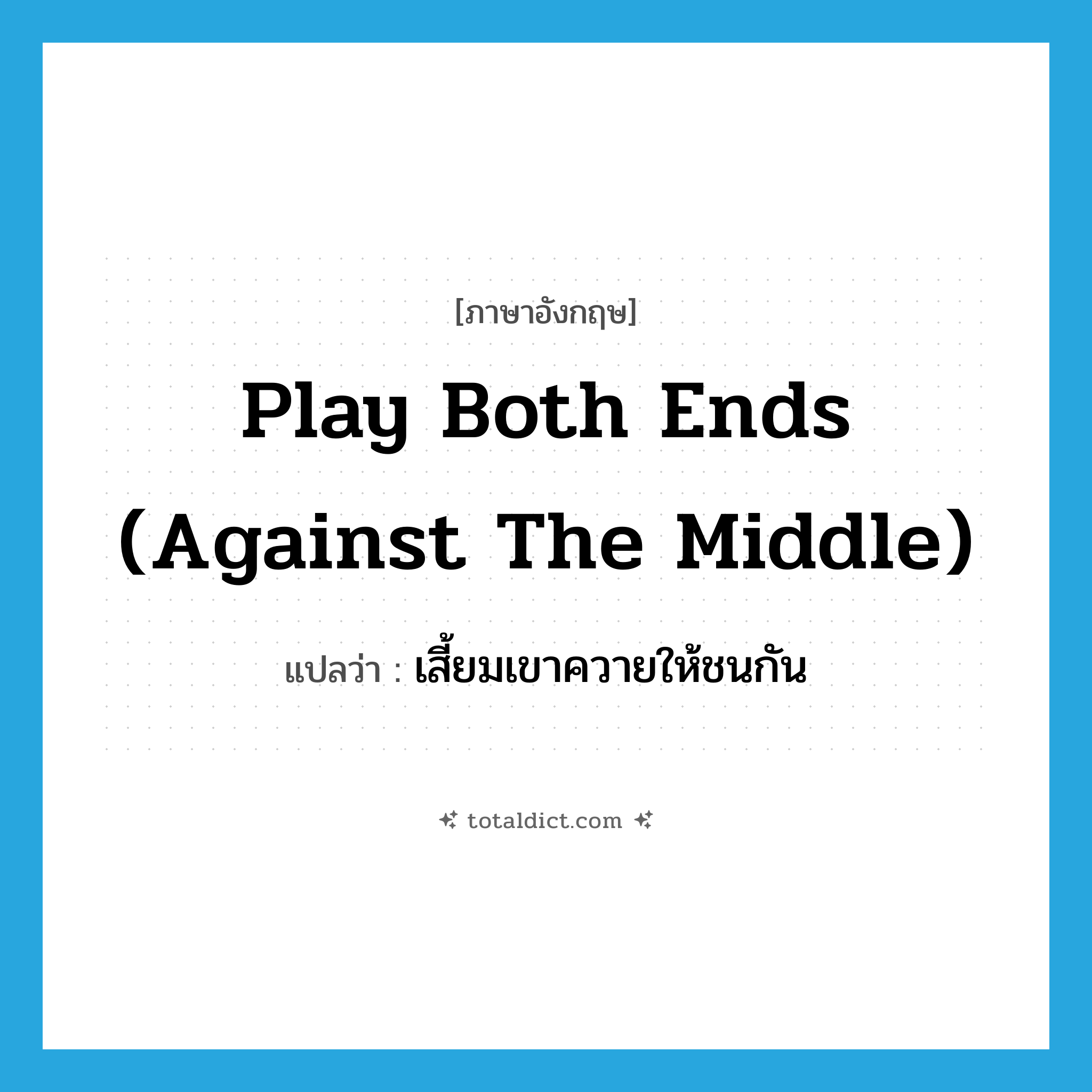play both ends (against the middle) แปลว่า?, คำศัพท์ภาษาอังกฤษ play both ends (against the middle) แปลว่า เสี้ยมเขาควายให้ชนกัน ประเภท IDM หมวด IDM