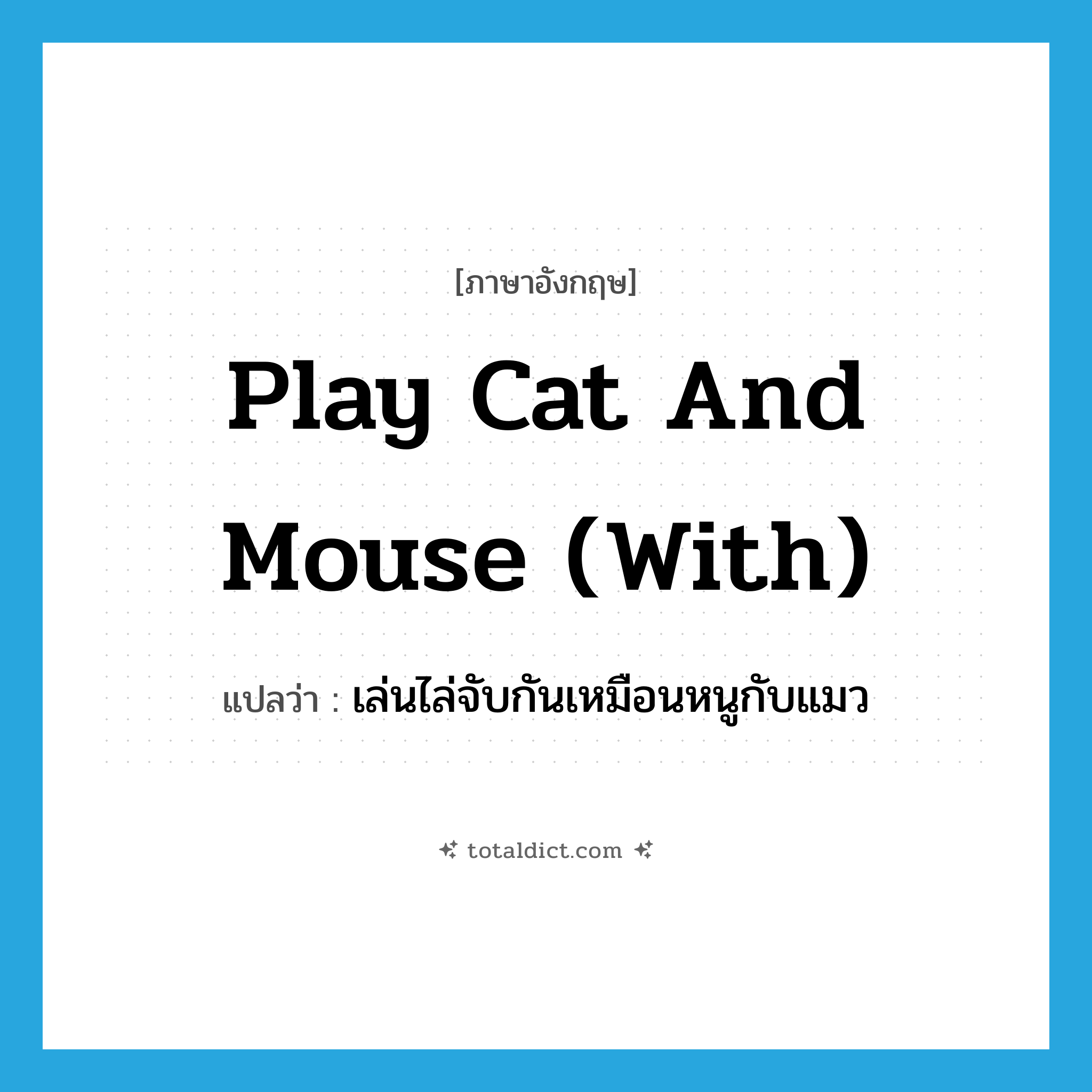 play cat and mouse (with) แปลว่า?, คำศัพท์ภาษาอังกฤษ play cat and mouse (with) แปลว่า เล่นไล่จับกันเหมือนหนูกับแมว ประเภท IDM หมวด IDM