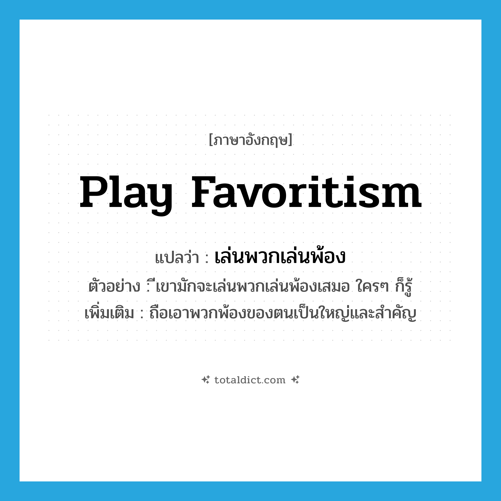 play favoritism แปลว่า?, คำศัพท์ภาษาอังกฤษ play favoritism แปลว่า เล่นพวกเล่นพ้อง ประเภท V ตัวอย่าง ีเขามักจะเล่นพวกเล่นพ้องเสมอ ใครๆ ก็รู้ เพิ่มเติม ถือเอาพวกพ้องของตนเป็นใหญ่และสำคัญ หมวด V