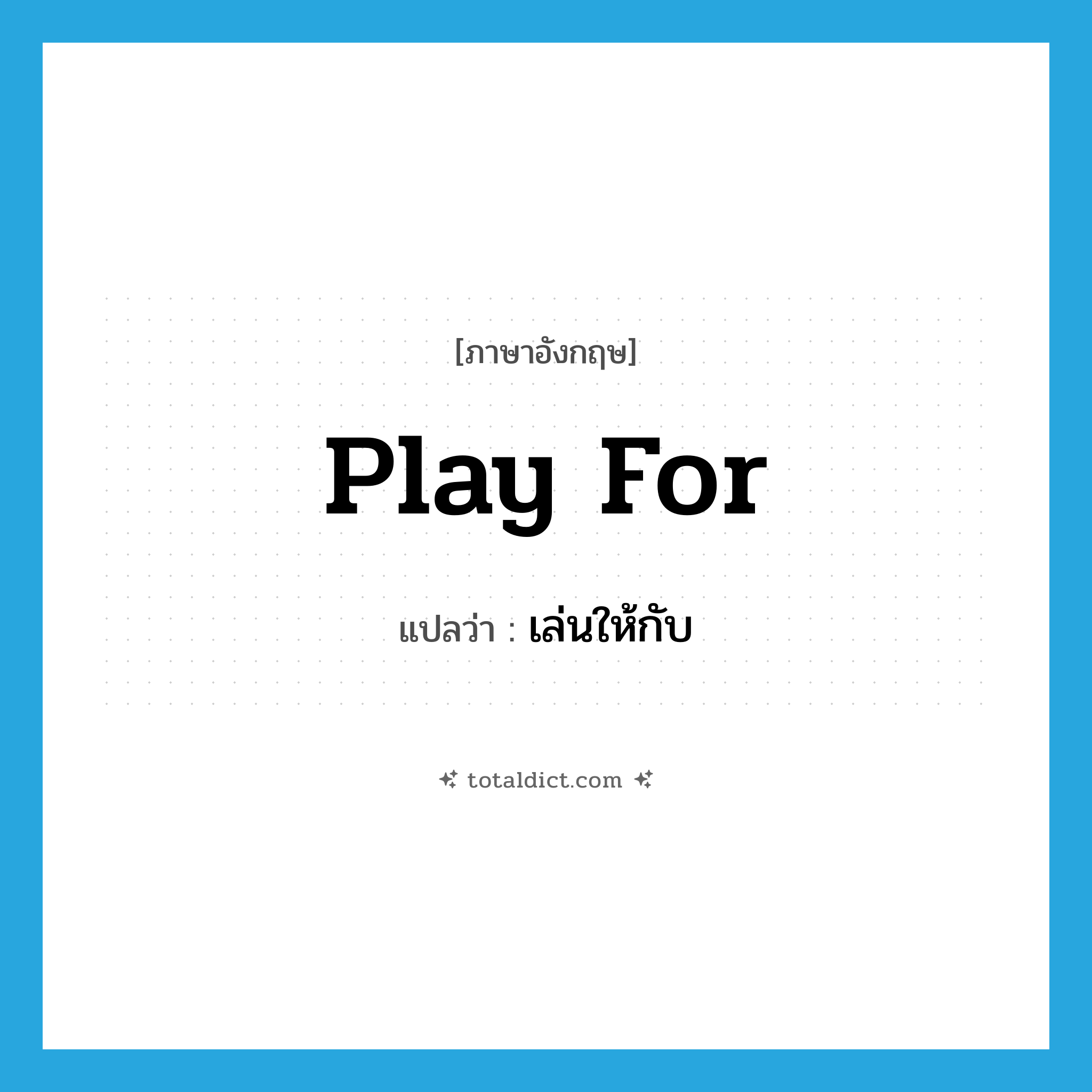 play for แปลว่า?, คำศัพท์ภาษาอังกฤษ play for แปลว่า เล่นให้กับ ประเภท PHRV หมวด PHRV