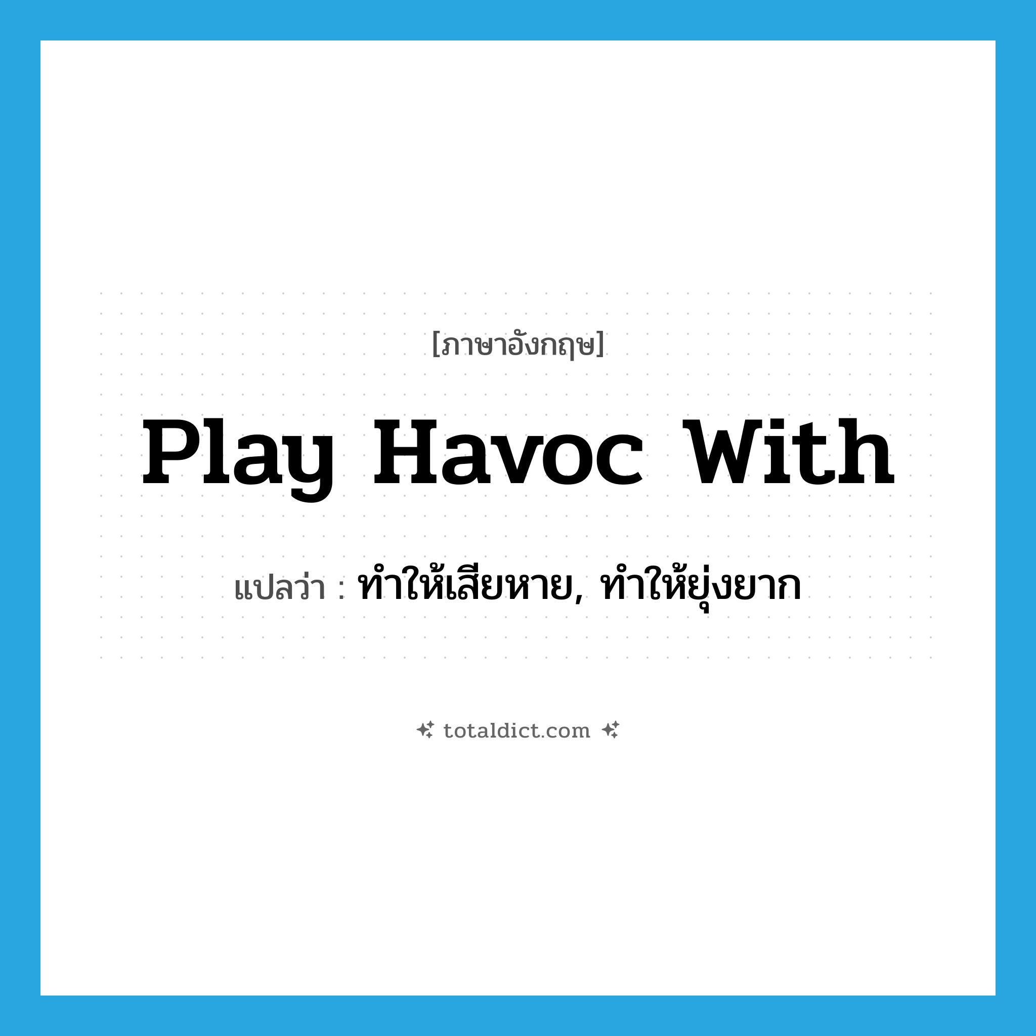 play havoc with แปลว่า?, คำศัพท์ภาษาอังกฤษ play havoc with แปลว่า ทำให้เสียหาย, ทำให้ยุ่งยาก ประเภท IDM หมวด IDM
