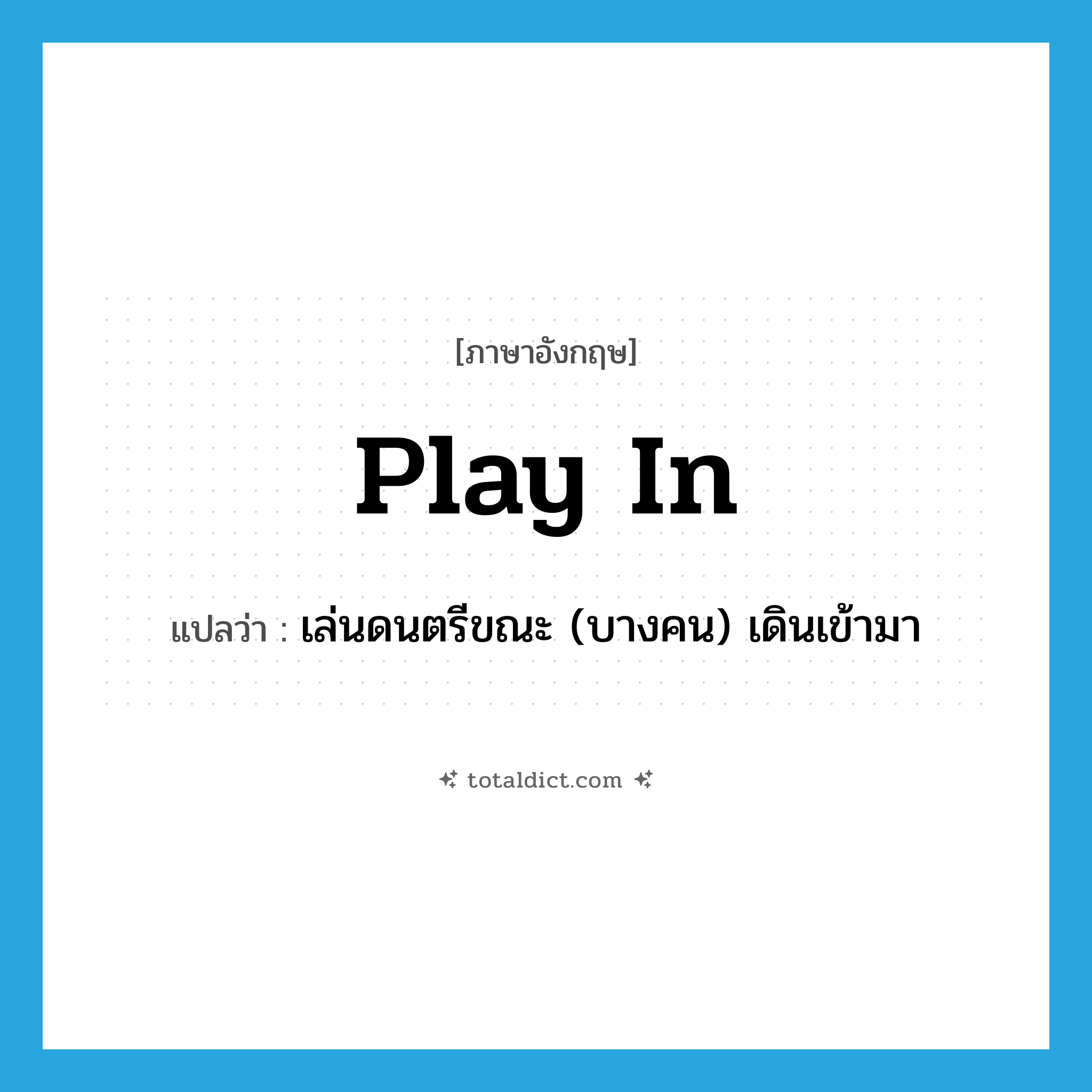 play in แปลว่า?, คำศัพท์ภาษาอังกฤษ play in แปลว่า เล่นดนตรีขณะ (บางคน) เดินเข้ามา ประเภท PHRV หมวด PHRV