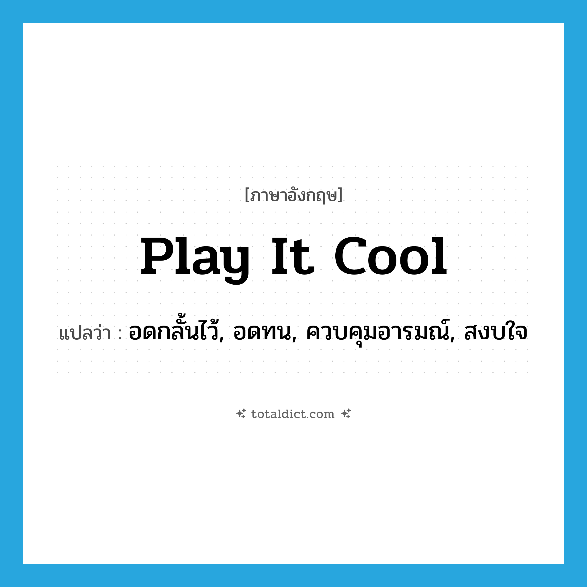 play it cool แปลว่า?, คำศัพท์ภาษาอังกฤษ play it cool แปลว่า อดกลั้นไว้, อดทน, ควบคุมอารมณ์, สงบใจ ประเภท SL หมวด SL