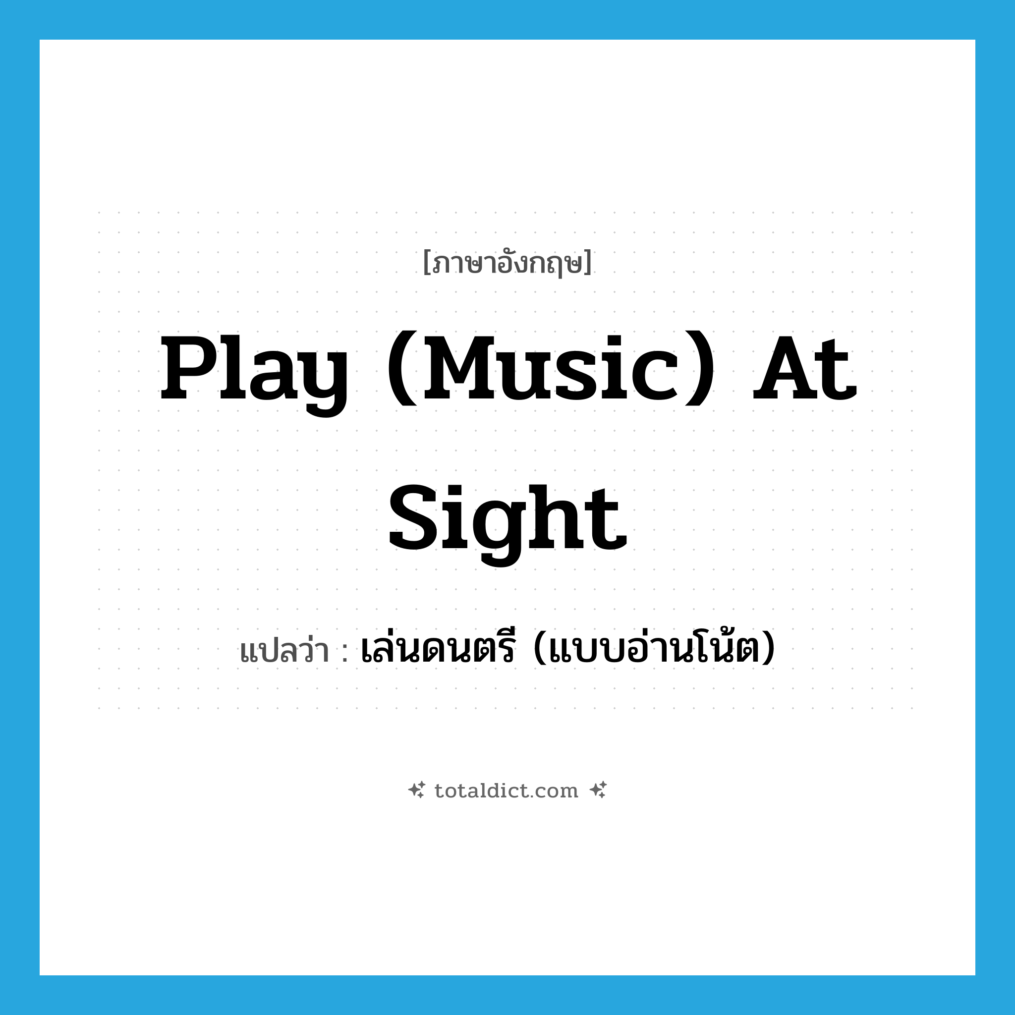play (music) at sight แปลว่า?, คำศัพท์ภาษาอังกฤษ play (music) at sight แปลว่า เล่นดนตรี (แบบอ่านโน้ต) ประเภท IDM หมวด IDM