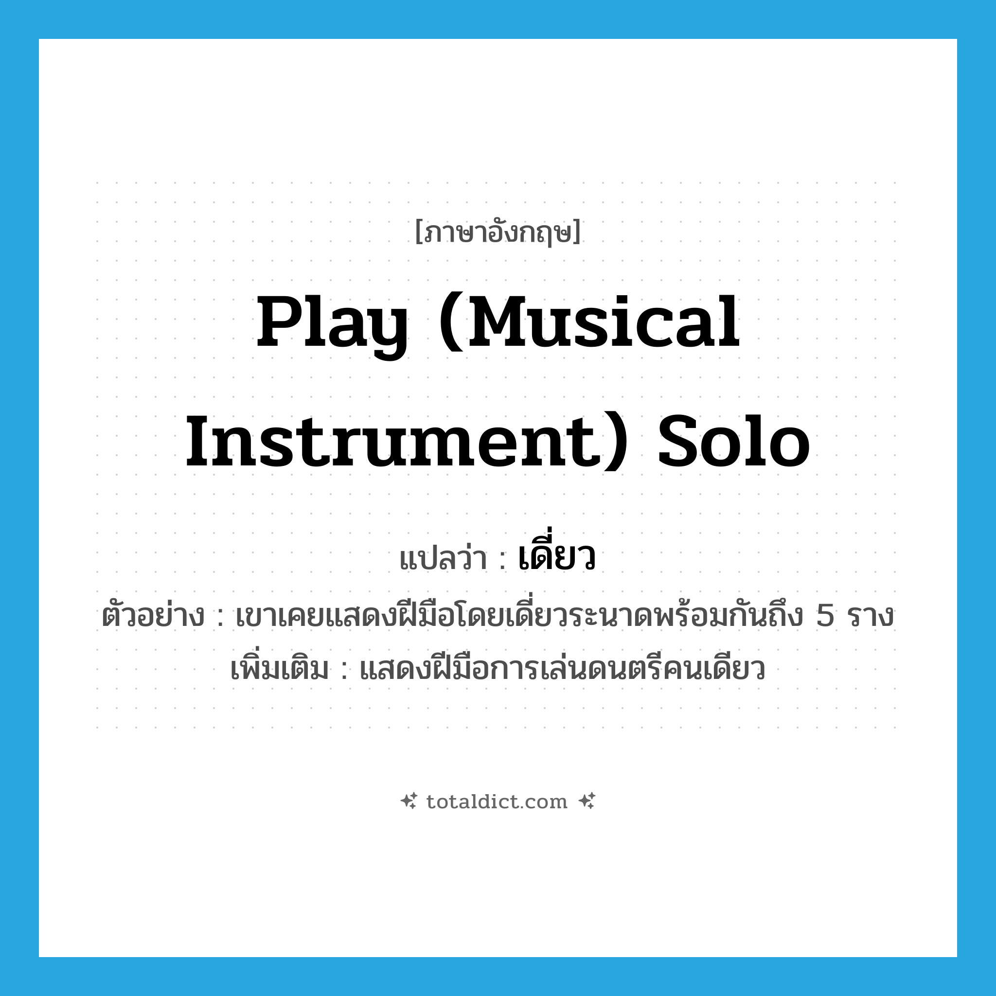 play (musical instrument) solo แปลว่า?, คำศัพท์ภาษาอังกฤษ play (musical instrument) solo แปลว่า เดี่ยว ประเภท V ตัวอย่าง เขาเคยแสดงฝีมือโดยเดี่ยวระนาดพร้อมกันถึง 5 ราง เพิ่มเติม แสดงฝีมือการเล่นดนตรีคนเดียว หมวด V