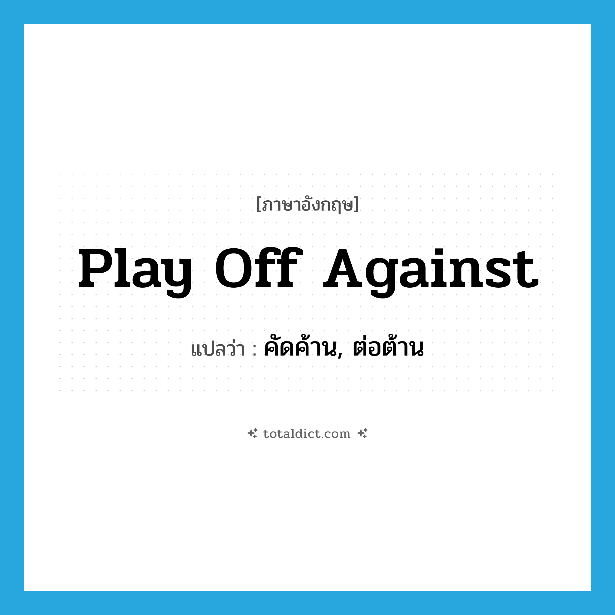 play off against แปลว่า?, คำศัพท์ภาษาอังกฤษ play off against แปลว่า คัดค้าน, ต่อต้าน ประเภท PHRV หมวด PHRV